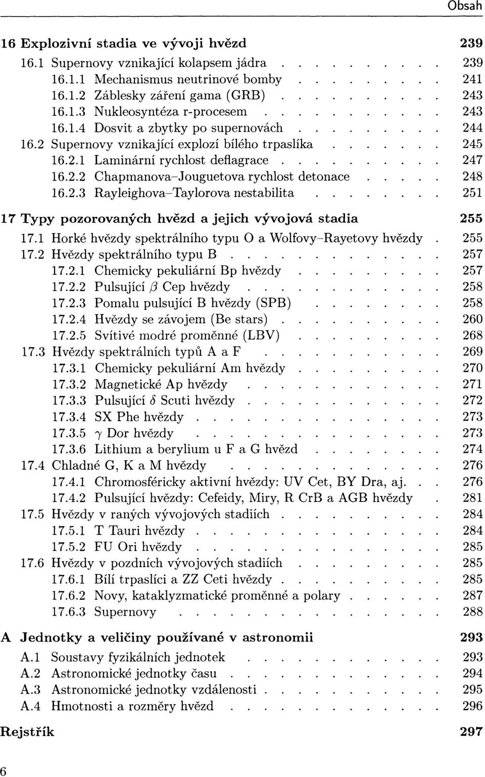 1 Horké hvězdy spektrálního typu O a Wolfovy-Rayetovy hvězdy. 255 17.2 Hvězdy spektrálního typu B 257 17.2.1 Chemicky pekuliární Bp hvězdy 257 17.2.2 Pulsující Cep hvězdy 258 17.2.3 Pomalu pulsující B hvězdy (SPB) 258 17.