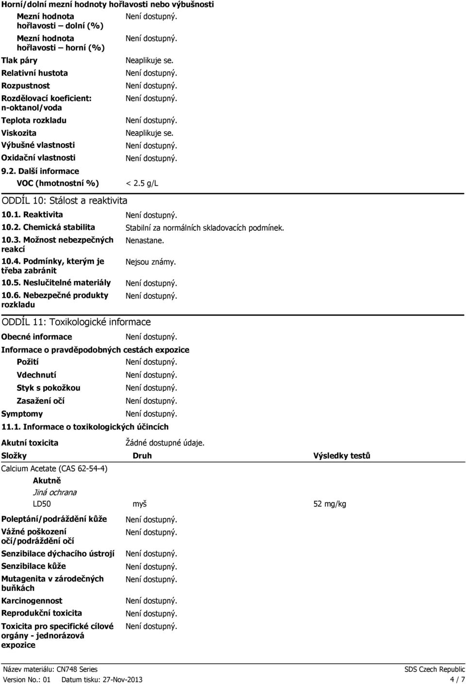 10.3. Možnost nebezpečných reakcí 10.4. Podmínky, kterým je třeba zabránit Nenastane. Nejsou známy. 10.5. Neslučitelné materiály 10.6.