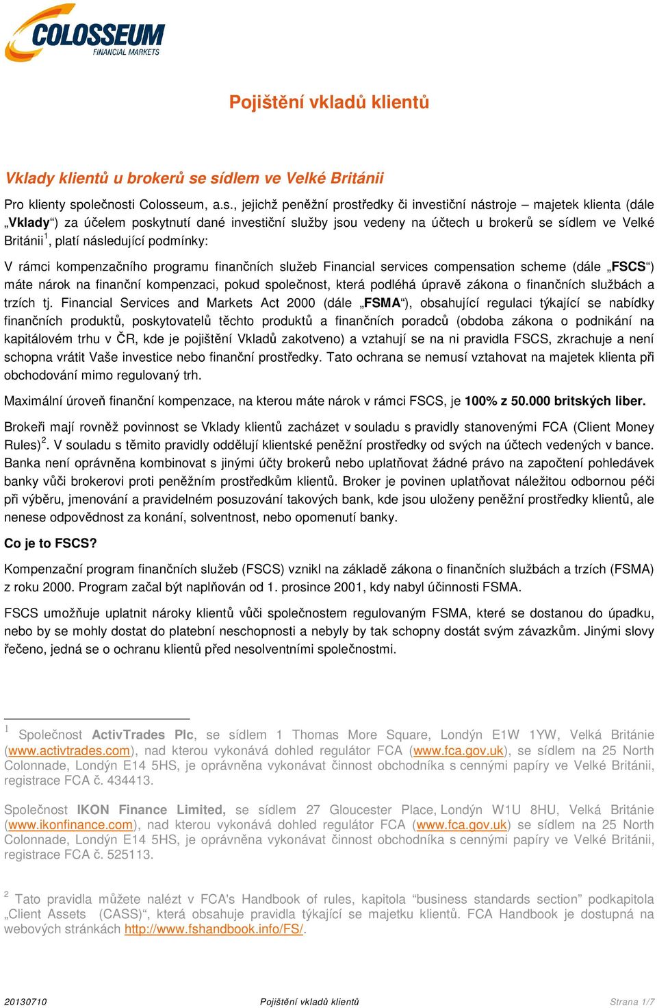 vedeny na účtech u brokerů se sídlem ve Velké Británii 1, platí následující podmínky: V rámci kompenzačního programu finančních služeb Financial services compensation scheme (dále FSCS ) máte nárok