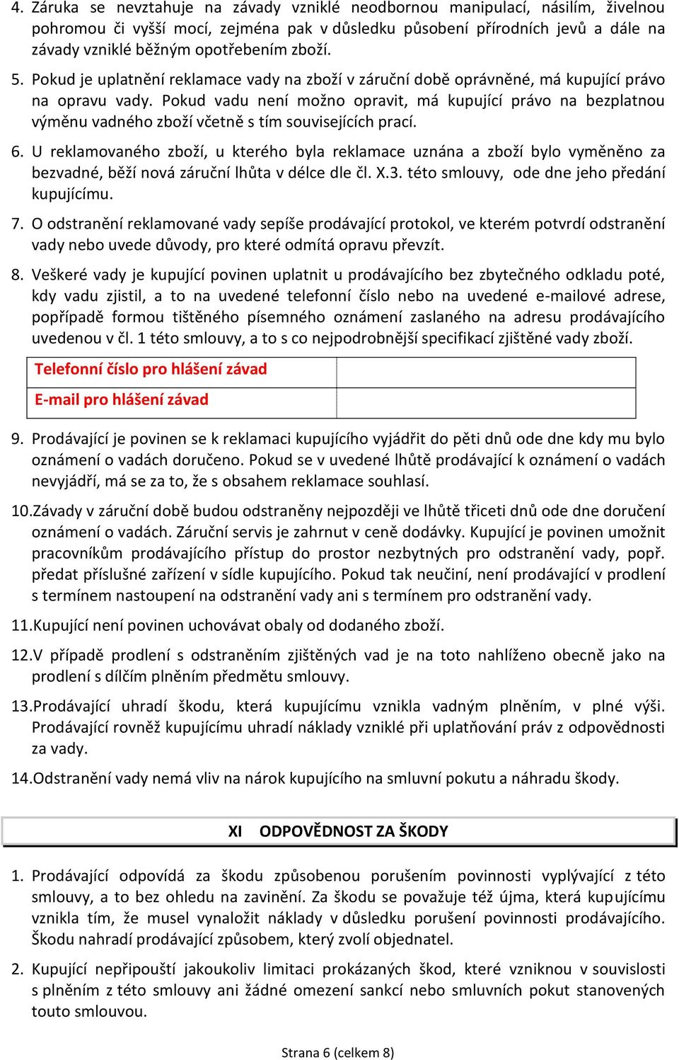 Pokud vadu není možno opravit, má kupující právo na bezplatnou výměnu vadného zboží včetně s tím souvisejících prací. 6.