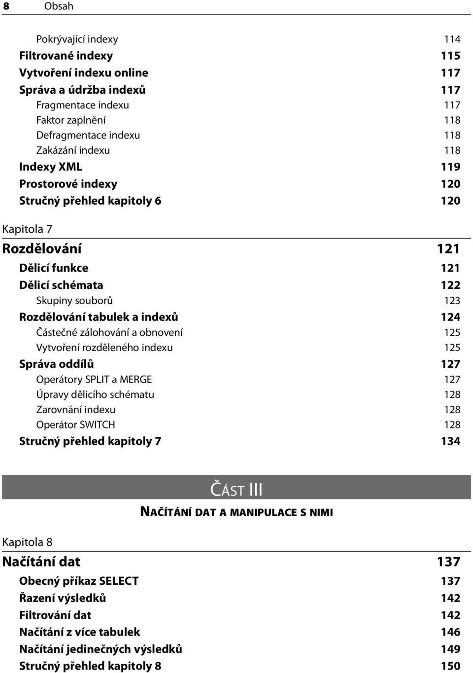 zálohování a obnovení 125 Vytvoření rozděleného indexu 125 Správa oddílů 127 Operátory SPLIT a MERGE 127 Úpravy dělicího schématu 128 Zarovnání indexu 128 Operátor SWITCH 128 Stručný přehled kapitoly