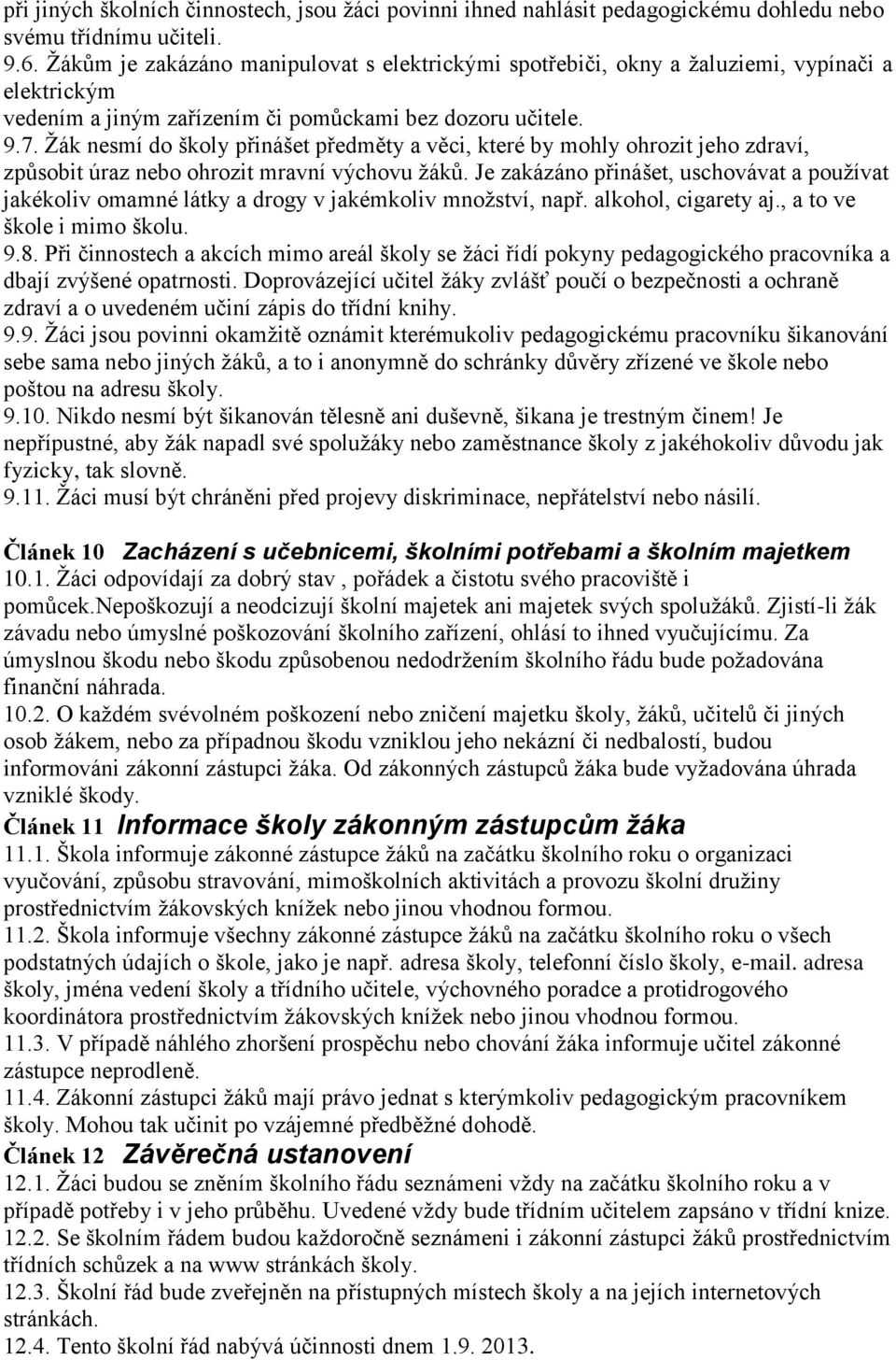 Žák nesmí do školy přinášet předměty a věci, které by mohly ohrozit jeho zdraví, způsobit úraz nebo ohrozit mravní výchovu žáků.