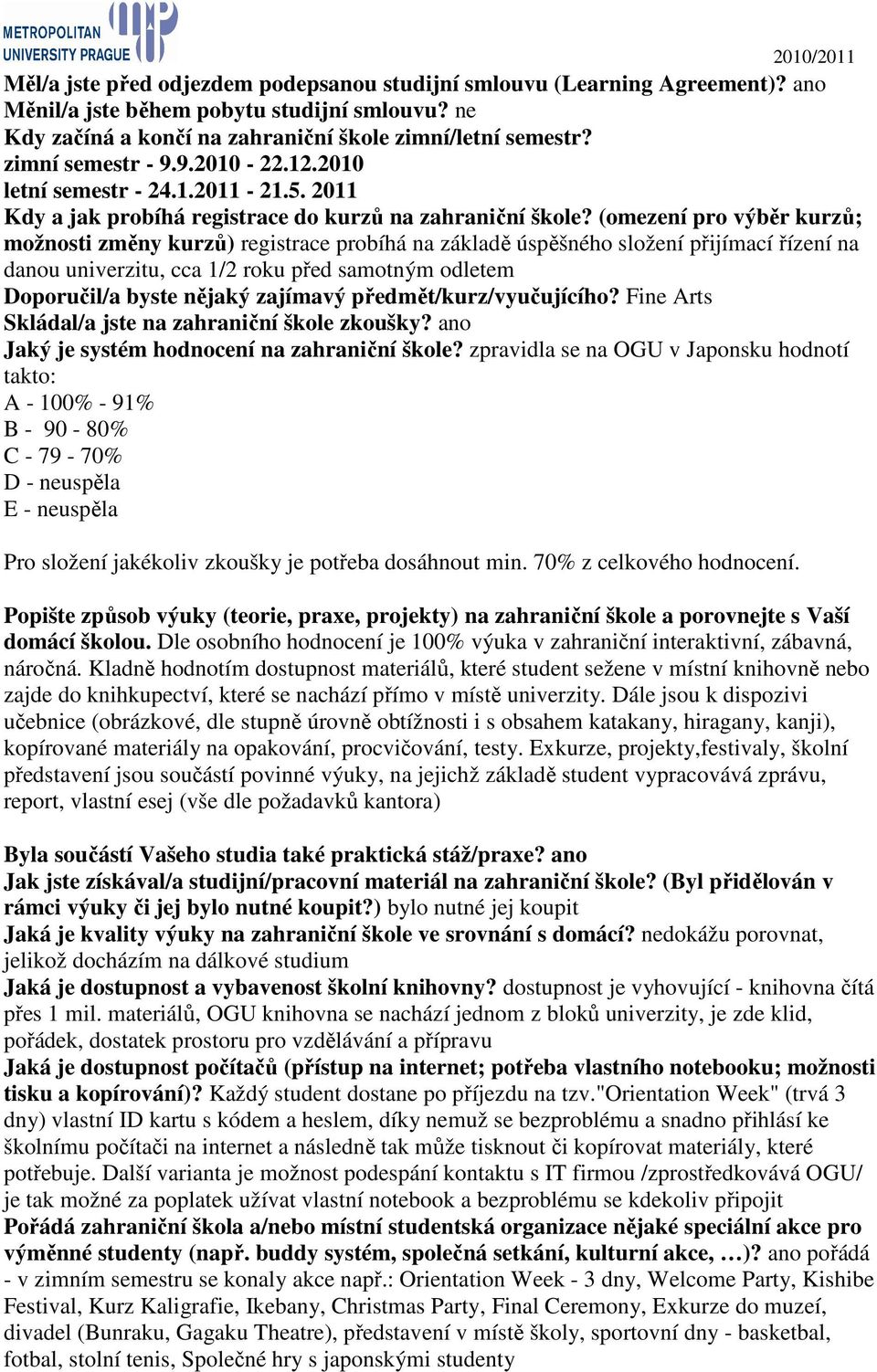 (omezení pro výběr kurzů; možnosti změny kurzů) registrace probíhá na základě úspěšného složení přijímací řízení na danou univerzitu, cca 1/2 roku před samotným odletem Doporučil/a byste nějaký