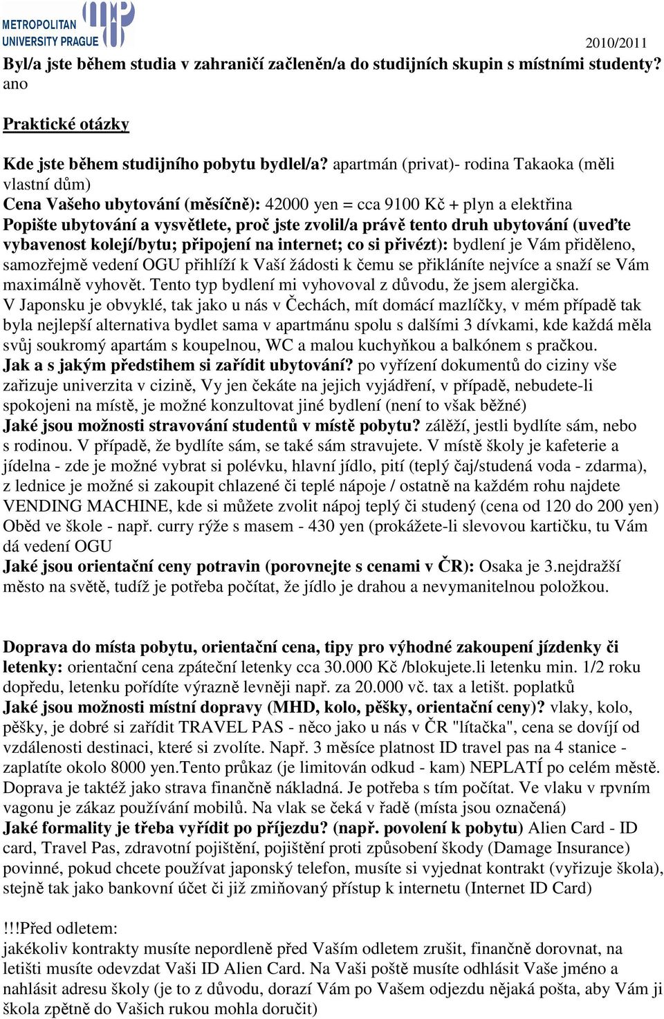 ubytování (uveďte vybavenost kolejí/bytu; připojení na internet; co si přivézt): bydlení je Vám přiděleno, samozřejmě vedení OGU přihlíží k Vaší žádosti k čemu se přikláníte nejvíce a snaží se Vám