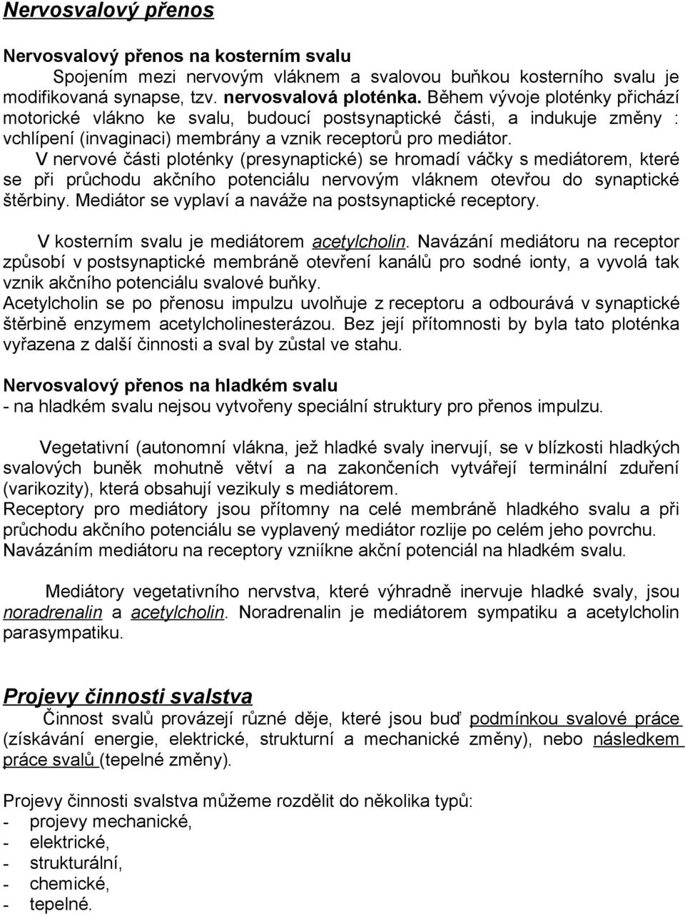 V nervové části ploténky (presynaptické) se hromadí váčky s mediátorem, které se při průchodu akčního potenciálu nervovým vláknem otevřou do synaptické štěrbiny.