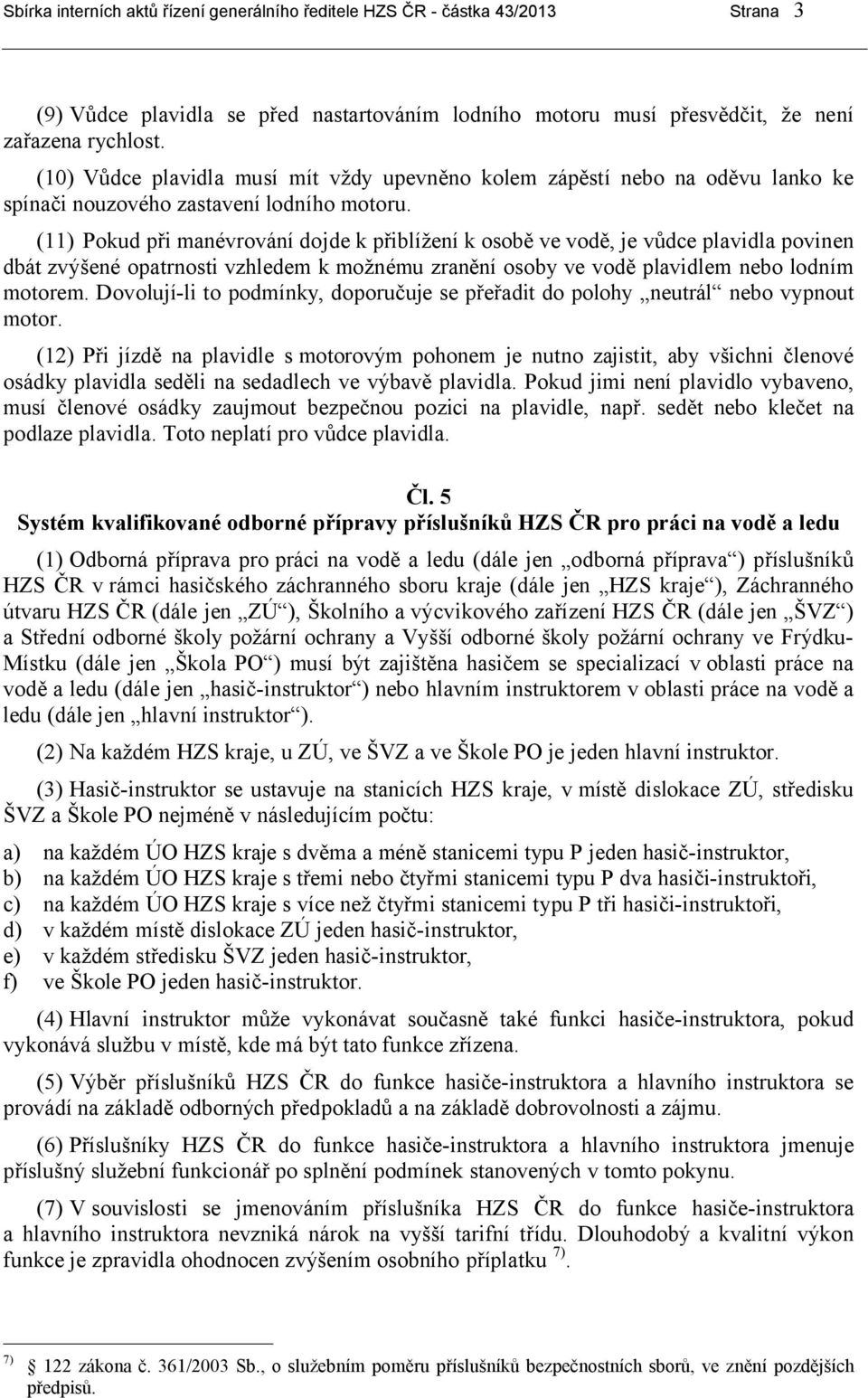 (11) Pokud při manévrování dojde k přiblížení k osobě ve vodě, je vůdce plavidla povinen dbát zvýšené opatrnosti vzhledem k možnému zranění osoby ve vodě plavidlem nebo lodním motorem.