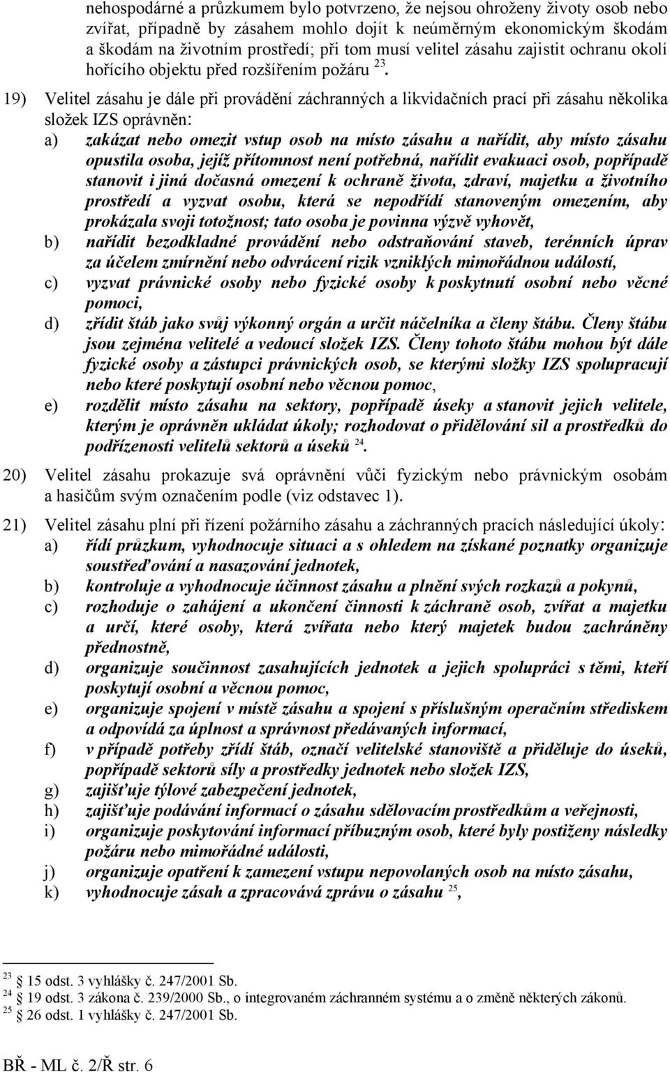 19) Velitel zásahu je dále při provádění záchranných a likvidačních prací při zásahu několika složek IZS oprávněn: a) zakázat nebo omezit vstup osob na místo zásahu a nařídit, aby místo zásahu