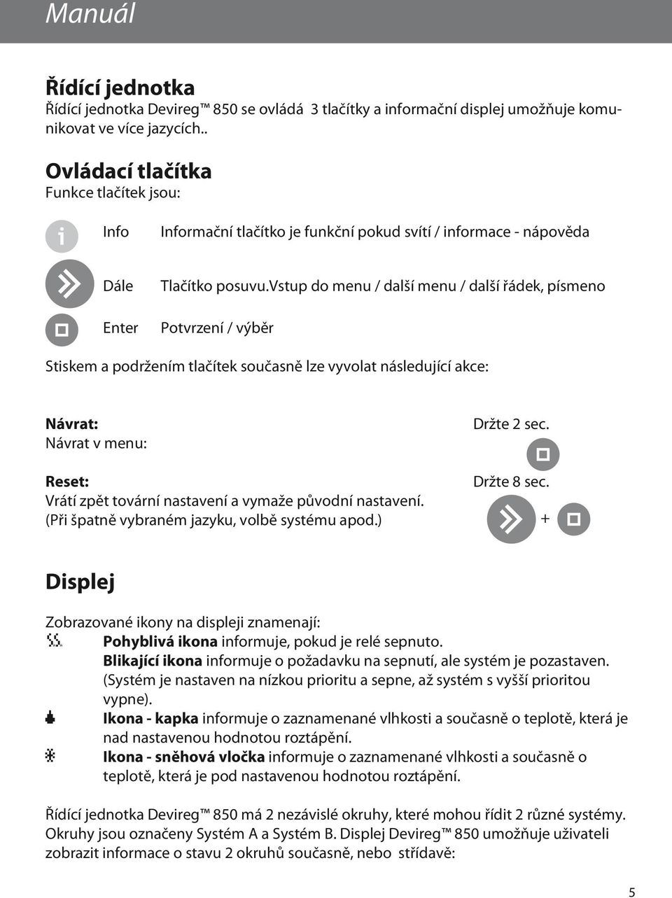 vstup do menu / další menu / další řádek, písmeno Potvrzení / výběr Stiskem a podržením tlačítek současně lze vyvolat následující akce: Návrat: Návrat v menu: Reset: Vrátí zpět tovární nastavení a