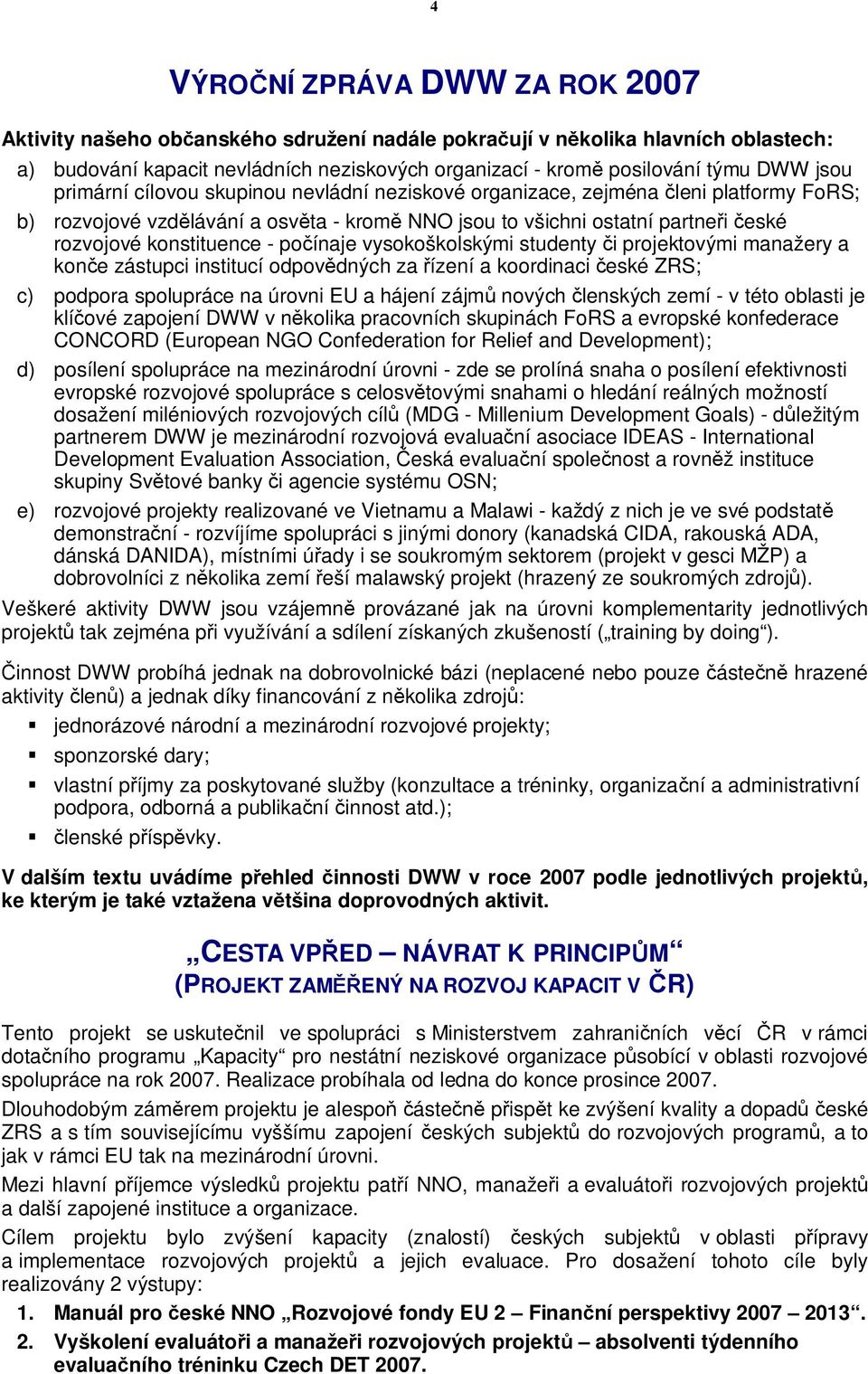 - počínaje vysokoškolskými studenty či projektovými manažery a konče zástupci institucí odpovědných za řízení a koordinaci české ZRS; c) podpora spolupráce na úrovni EU a hájení zájmů nových