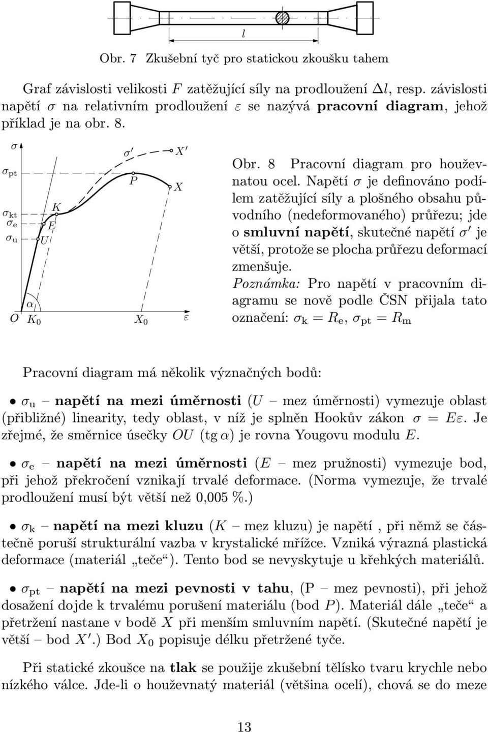 Napětí σ je definováno podíem zatěžující síy a pošného obsahu původního(nedeformovaného) průřezu; jde osmuvnínapětí,skutečnénapětí σ je větší, protože se pocha průřezu deformací zmenšuje.