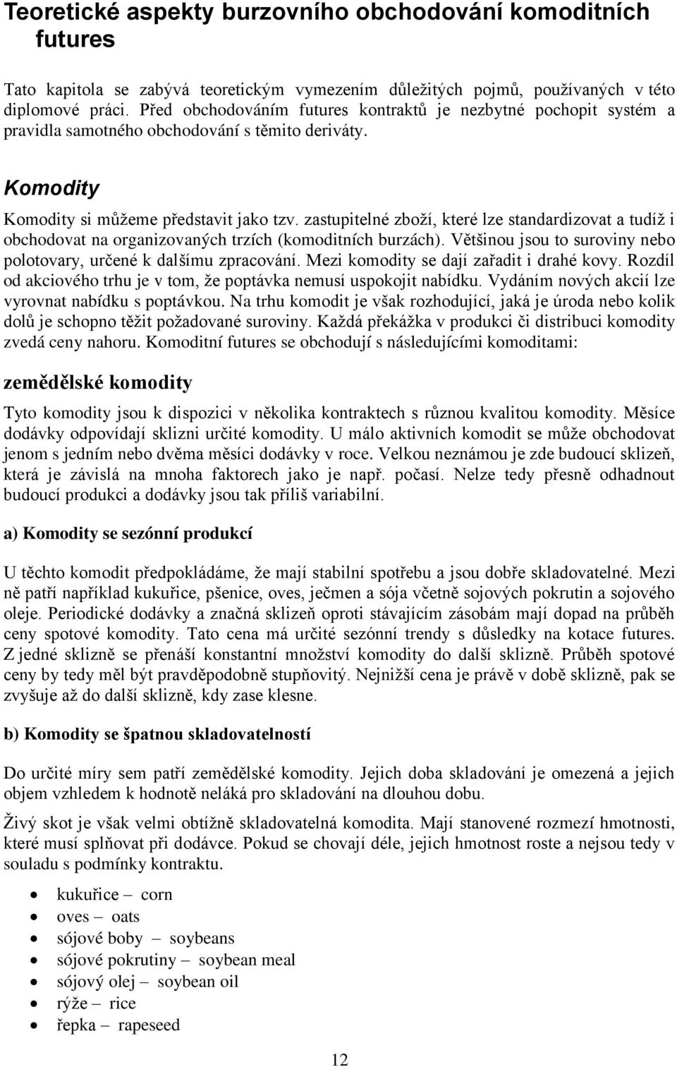 zastupitelné zboţí, které lze standardizovat a tudíţ i obchodovat na organizovaných trzích (komoditních burzách). Většinou jsou to suroviny nebo polotovary, určené k dalšímu zpracování.