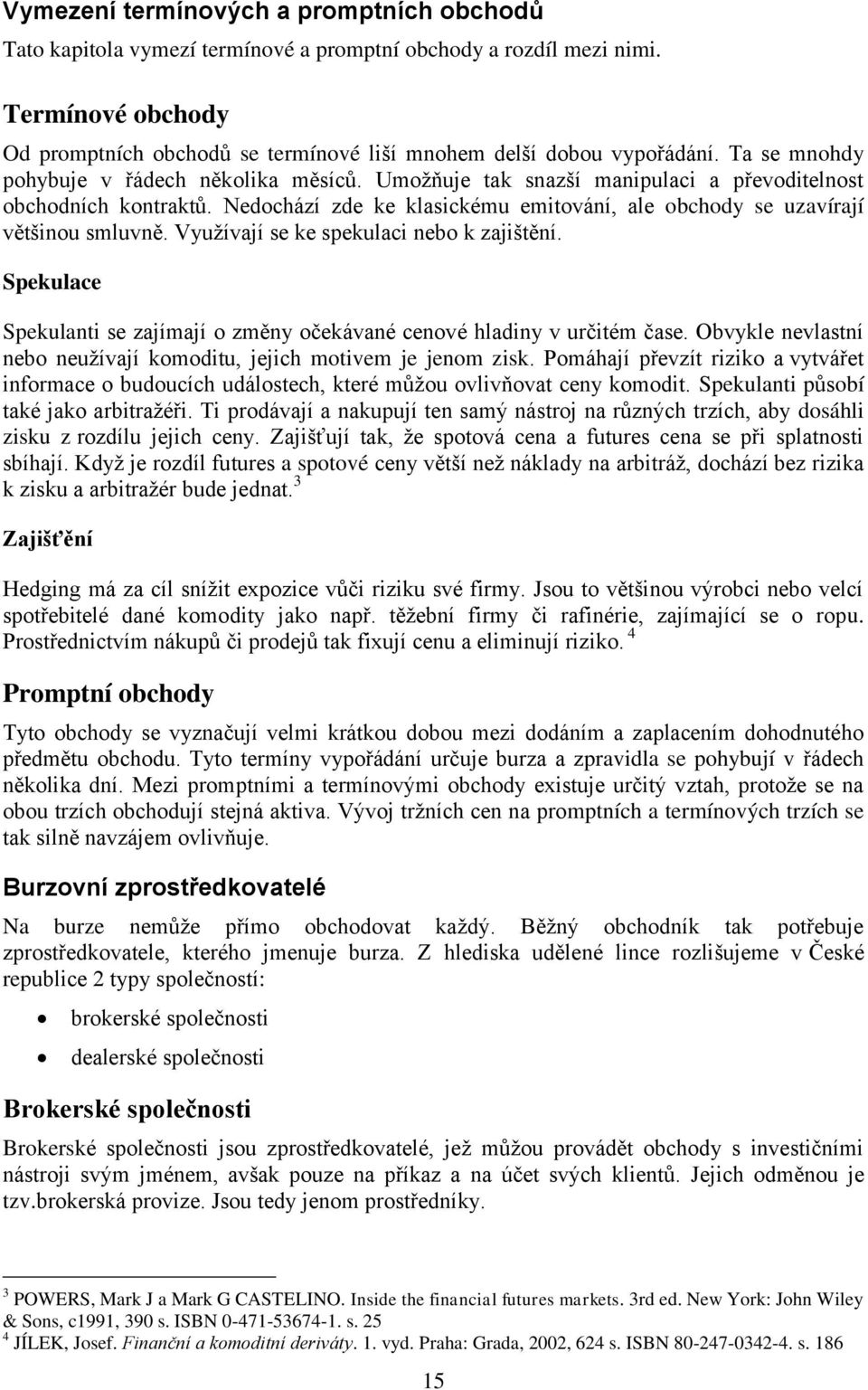 Vyuţívají se ke spekulaci nebo k zajištění. Spekulace Spekulanti se zajímají o změny očekávané cenové hladiny v určitém čase. Obvykle nevlastní nebo neuţívají komoditu, jejich motivem je jenom zisk.