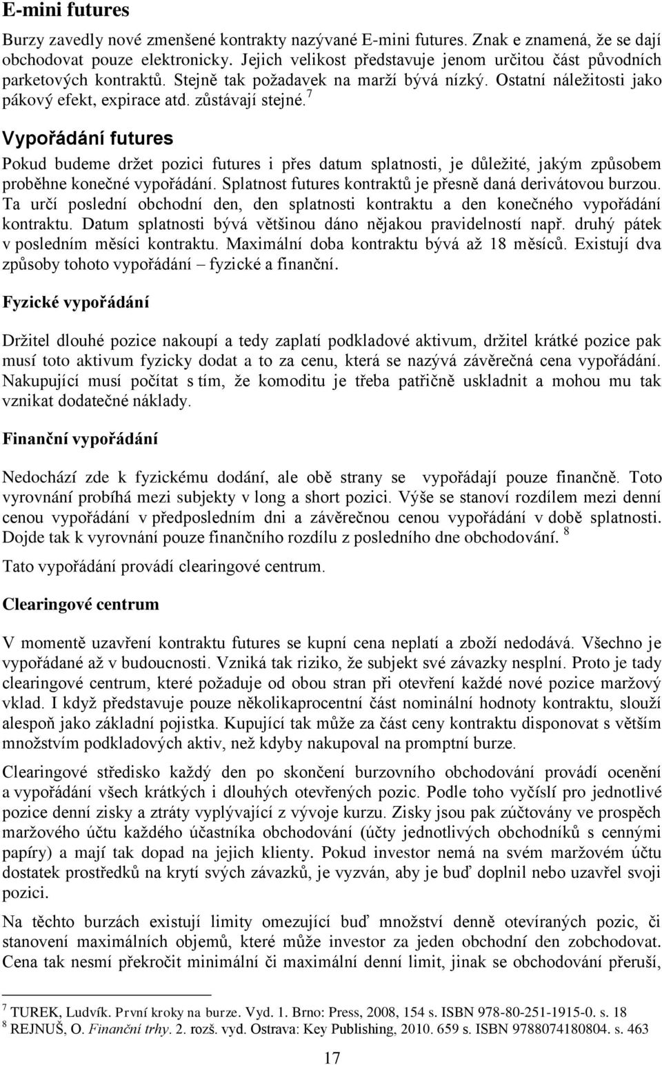 7 Vypořádání futures Pokud budeme drţet pozici futures i přes datum splatnosti, je důleţité, jakým způsobem proběhne konečné vypořádání. Splatnost futures kontraktů je přesně daná derivátovou burzou.