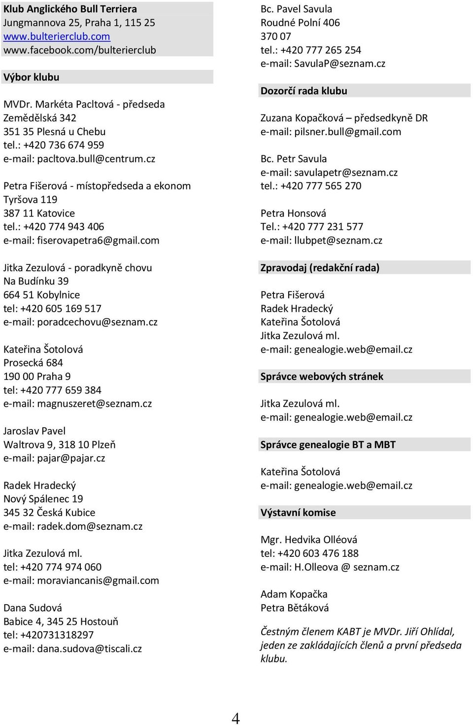 : +420 774 943 406 e-mail: fiserovapetra6@gmail.com Jitka Zezulová - poradkyně chovu Na Budínku 39 664 51 Kobylnice tel: +420 605 169 517 e-mail: poradcechovu@seznam.