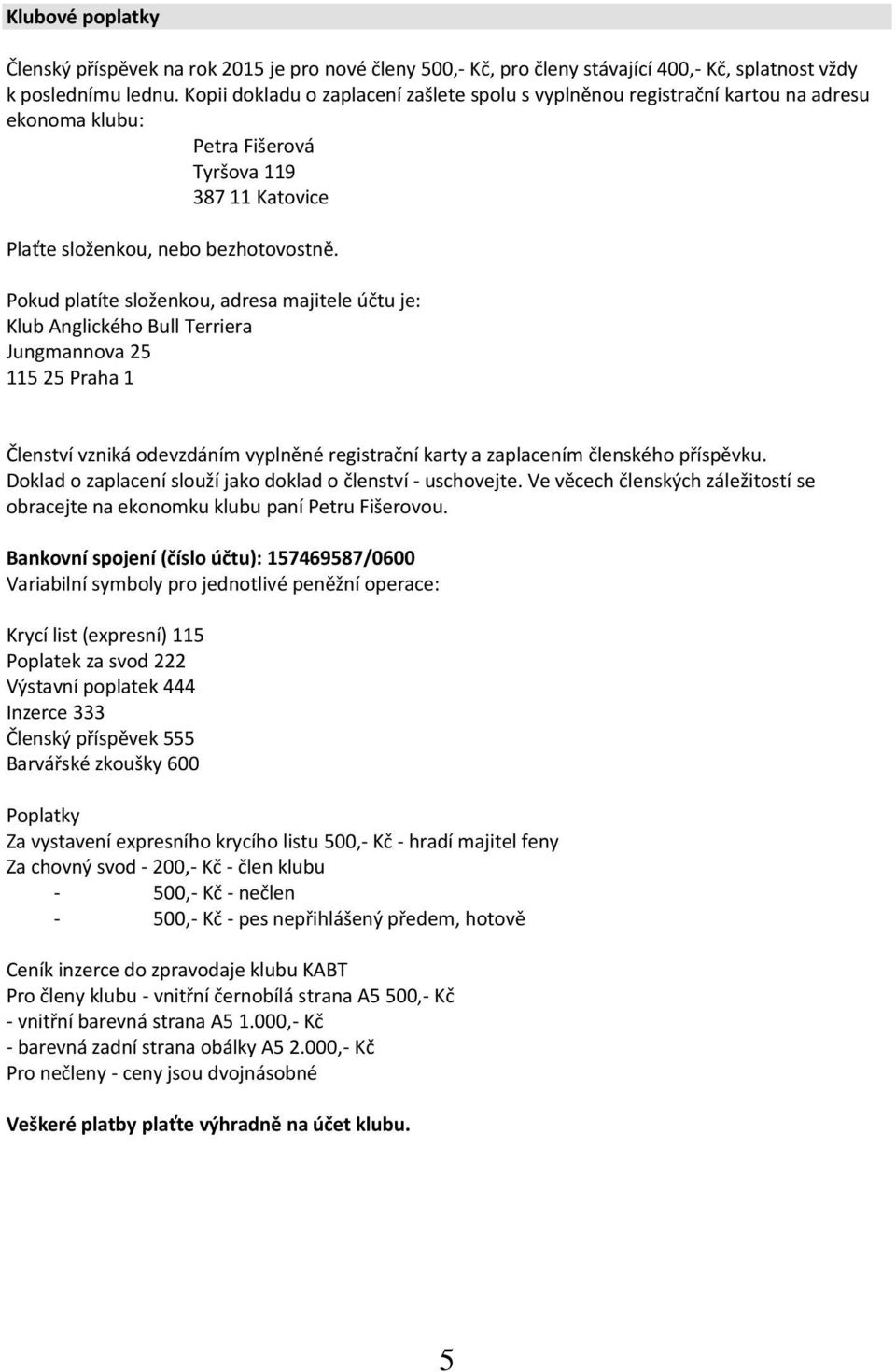 Pokud platíte složenkou, adresa majitele účtu je: Klub Anglického Bull Terriera Jungmannova 25 115 25 Praha 1 Členství vzniká odevzdáním vyplněné registrační karty a zaplacením členského příspěvku.