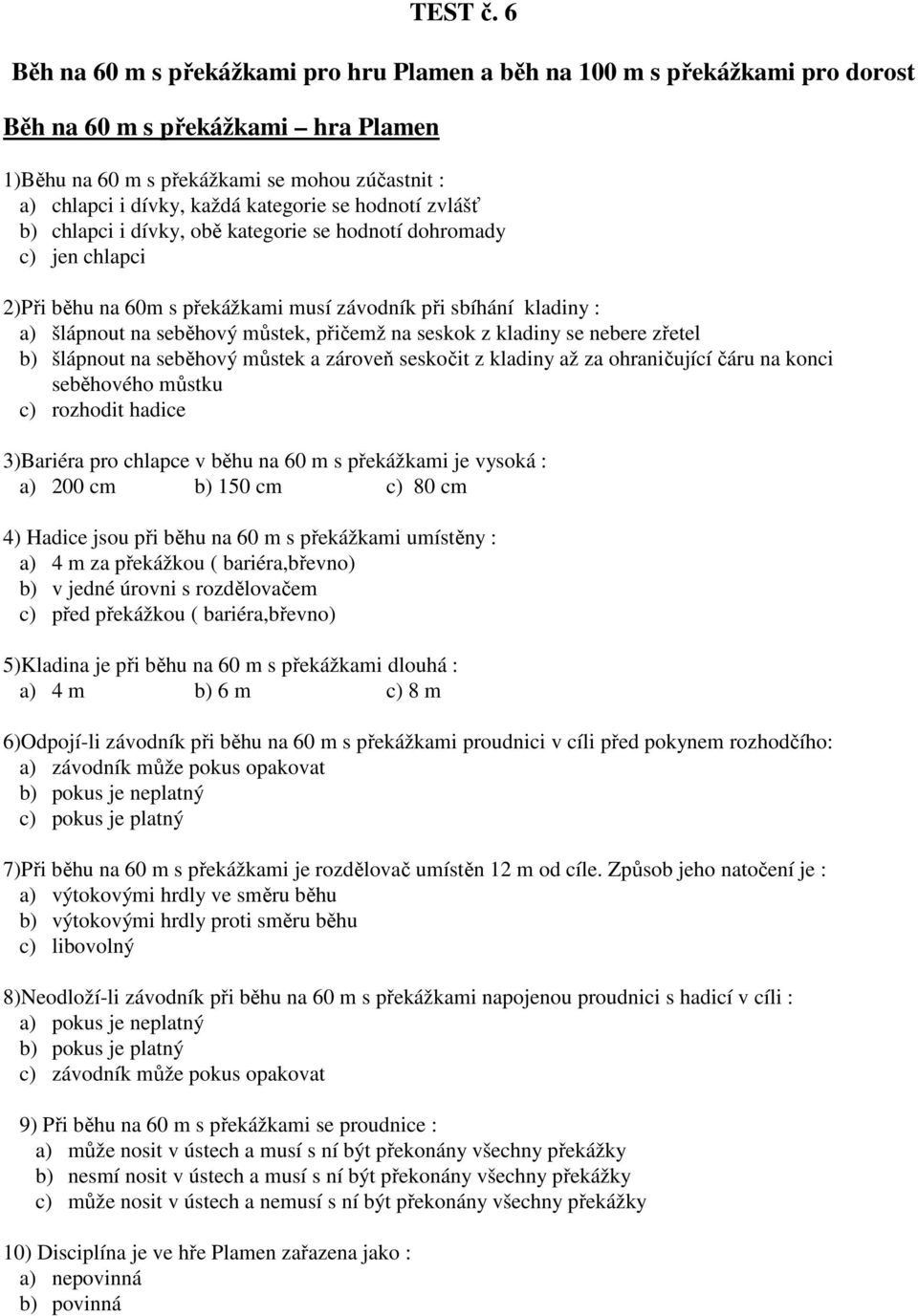 kategorie se hodnotí zvlášť b) chlapci i dívky, obě kategorie se hodnotí dohromady c) jen chlapci 2)Při běhu na 60m s překážkami musí závodník při sbíhání kladiny : a) šlápnout na seběhový můstek,