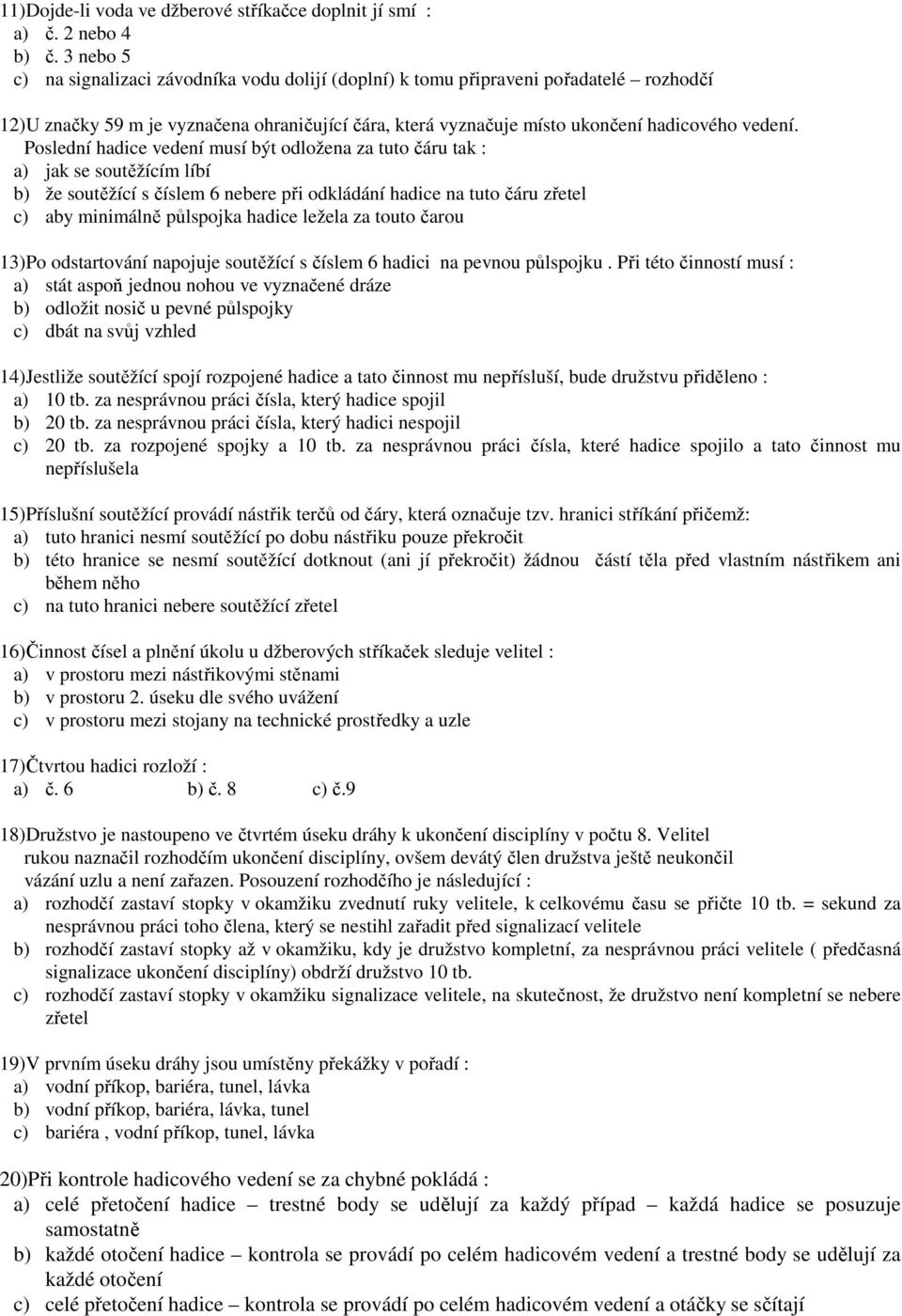 Poslední hadice vedení musí být odložena za tuto čáru tak : a) jak se soutěžícím líbí b) že soutěžící s číslem 6 nebere při odkládání hadice na tuto čáru zřetel c) aby minimálně půlspojka hadice