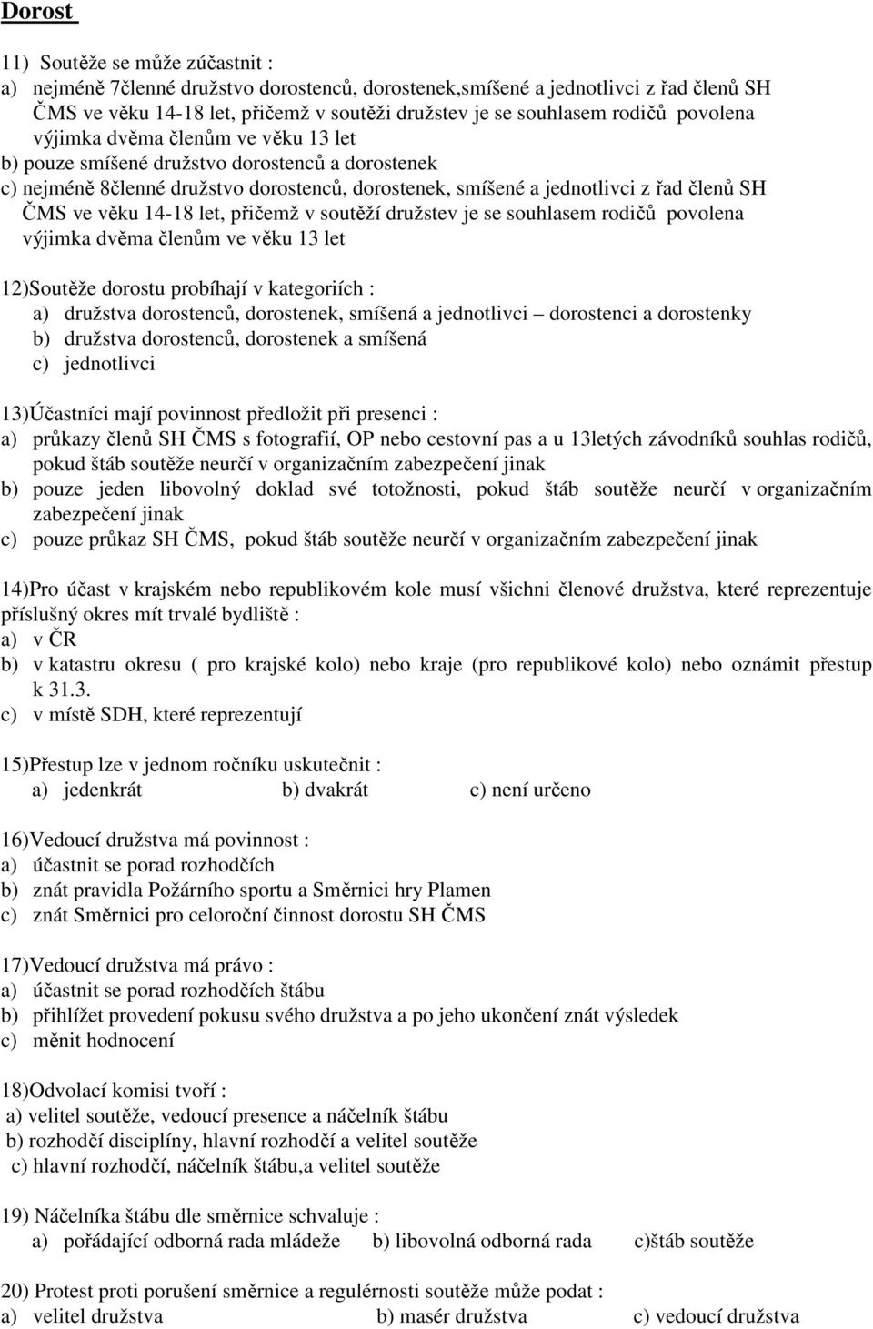 14-18 let, přičemž v soutěží družstev je se souhlasem rodičů povolena výjimka dvěma členům ve věku 13 let 12)Soutěže dorostu probíhají v kategoriích : a) družstva dorostenců, dorostenek, smíšená a