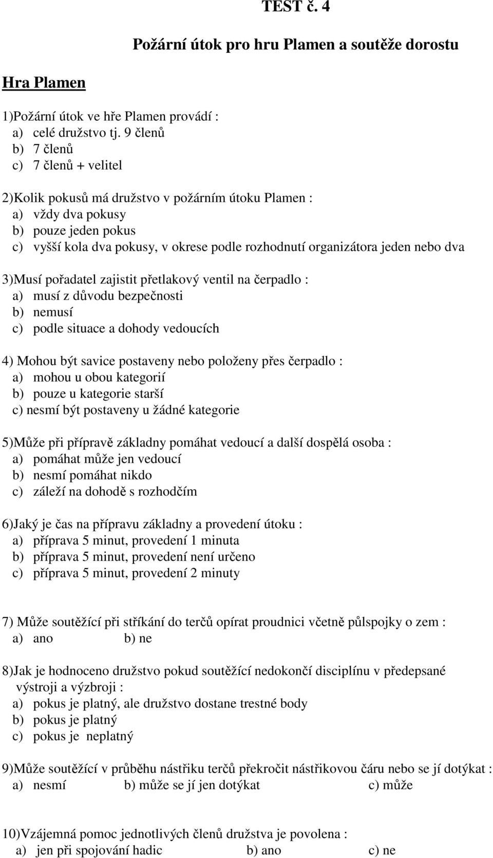 jeden nebo dva 3)Musí pořadatel zajistit přetlakový ventil na čerpadlo : a) musí z důvodu bezpečnosti b) nemusí c) podle situace a dohody vedoucích 4) Mohou být savice postaveny nebo položeny přes