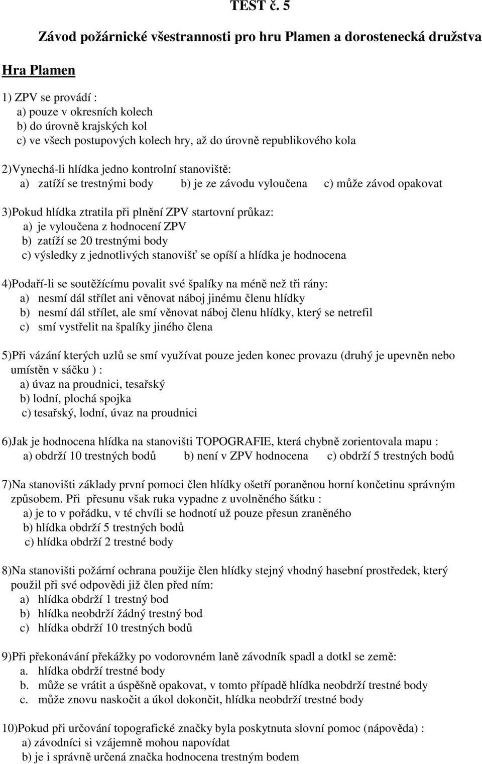 úrovně republikového kola 2)Vynechá-li hlídka jedno kontrolní stanoviště: a) zatíží se trestnými body b) je ze závodu vyloučena c) může závod opakovat 3)Pokud hlídka ztratila při plnění ZPV startovní