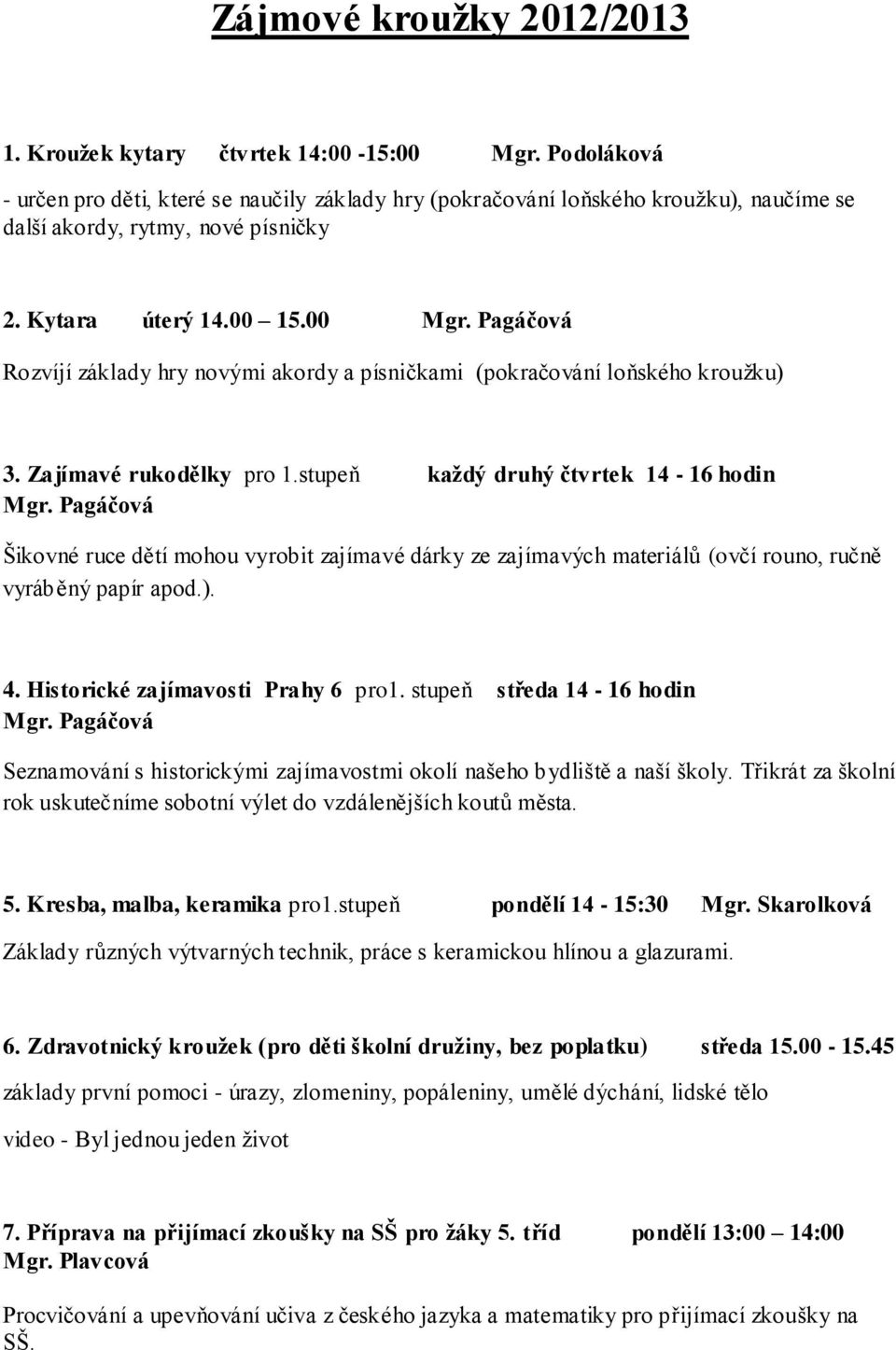 Pagáčová Rozvíjí základy hry novými akordy a písničkami (pokračování loňského kroužku) 3. Zajímavé rukodělky pro 1.stupeň každý druhý čtvrtek 14-16 hodin Mgr.