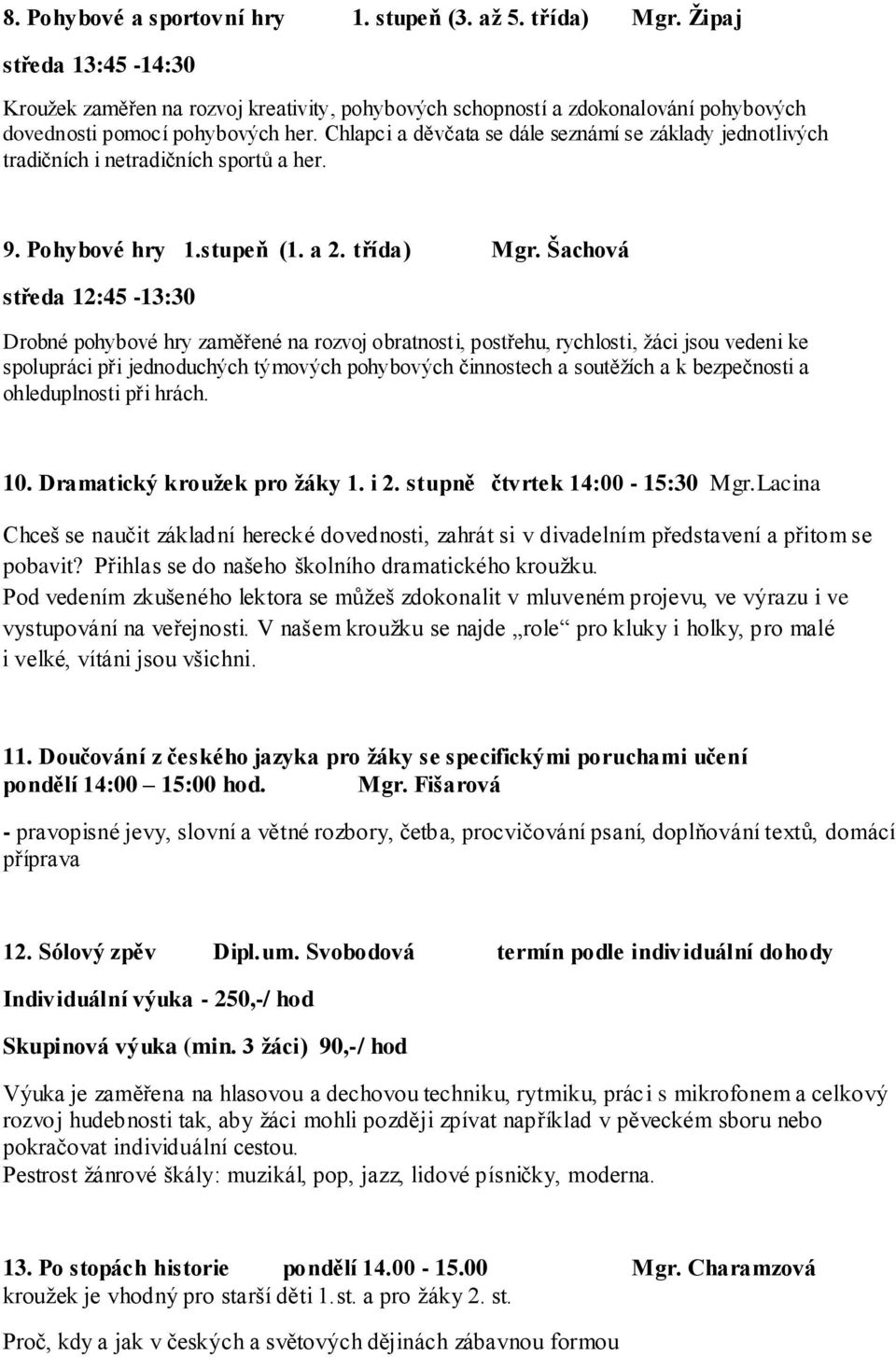 Chlapci a děvčata se dále seznámí se základy jednotlivých tradičních i netradičních sportů a her. 9. Pohybové hry 1.stupeň (1. a 2. třída) Mgr.
