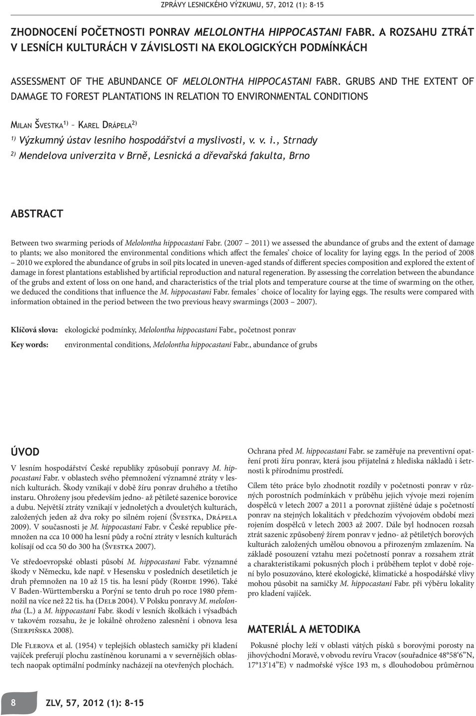 In the period of 2008 2010 we explored the abundance of grubs in soil pits located in uneven-aged stands of different species composition and explored the extent of damage in forest plantations