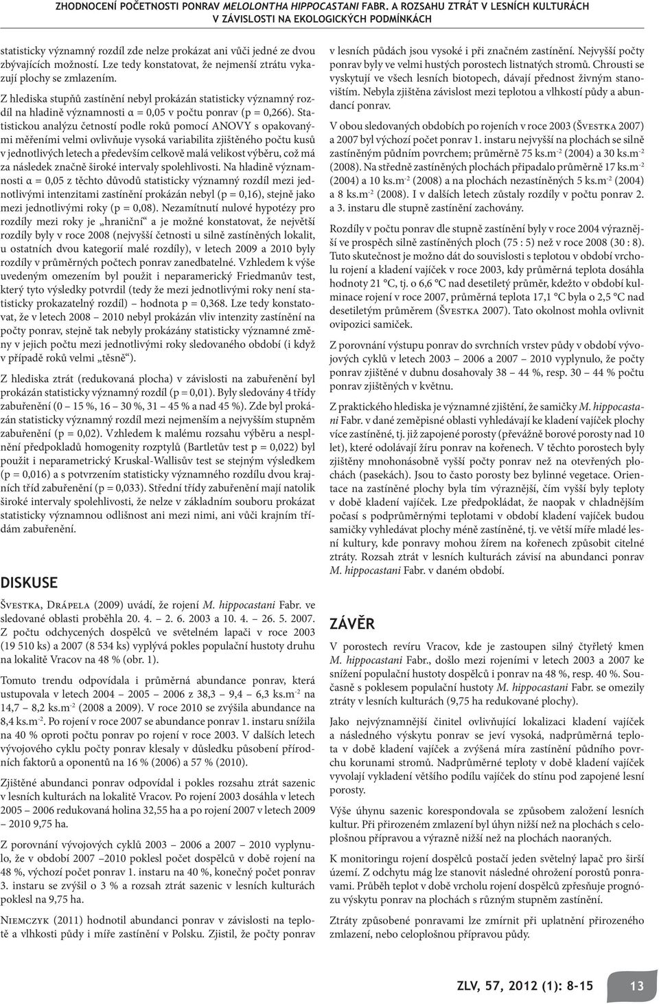 Statistickou analýzu četností podle roků pomocí ANOVY s opakovanými měřeními velmi ovlivňuje vysoká variabilita zjištěného počtu kusů v jednotlivých letech a především celkově malá velikost výběru,