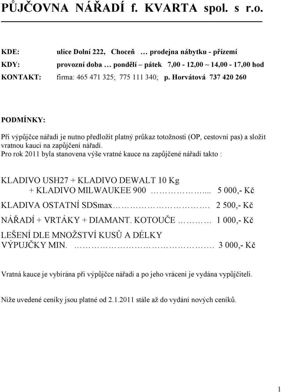 Pro rok 2011 byla stanovena výše vratné kauce na zapůjčené nářadí takto : KLADIVO USH27 + KLADIVO DEWALT 10 Kg + KLADIVO MILWAUKEE 900... 5 000,- Kč KLADIVA OSTATNÍ SDSmax.