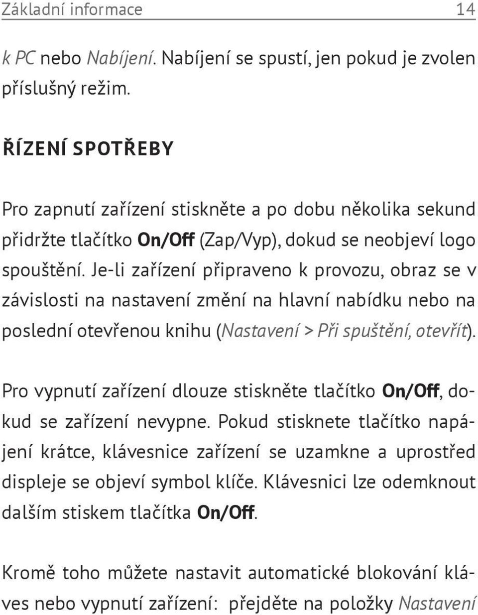 Je-li zařízení připraveno k provozu, obraz se v závislosti na nastavení změní na hlavní nabídku nebo na poslední otevřenou knihu (Nastavení > Při spuštění, otevřít).
