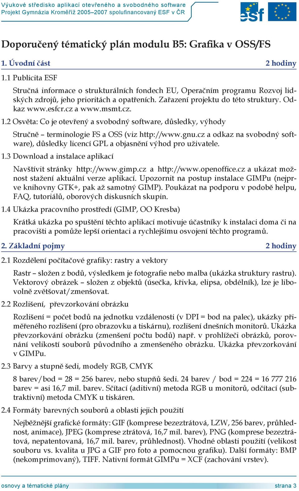 msmt.cz. 1.2 Osvěta: Co je otevřený a svobodný software, důsledky, výhody Stručně terminologie FS a OSS (viz http://www.gnu.