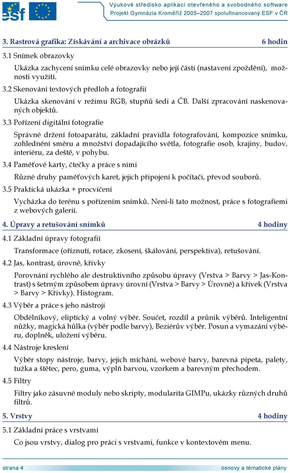 3 Pořízení digitální fotografie Správné držení fotoaparátu, základní pravidla fotografování, kompozice snímku, zohlednění směru a množství dopadajícího světla, fotografie osob, krajiny, budov,