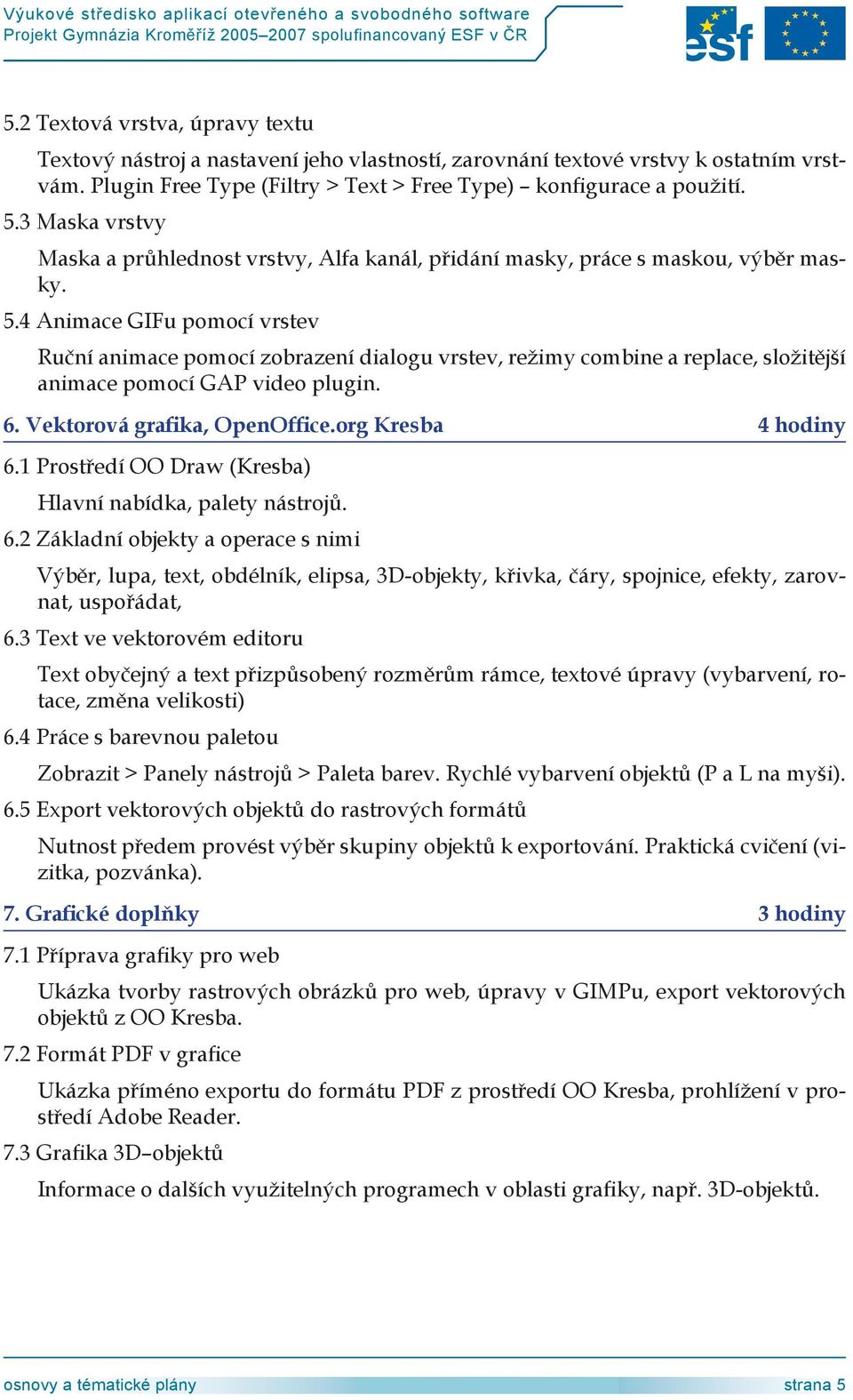 Animace GIFu pomocí vrstev Ruční animace pomocí zobrazení dialogu vrstev, režimy combine a replace, složitější animace pomocí GAP video plugin. 6. Vektorová grafika, OpenOffice.org Kresba hodiny 6.