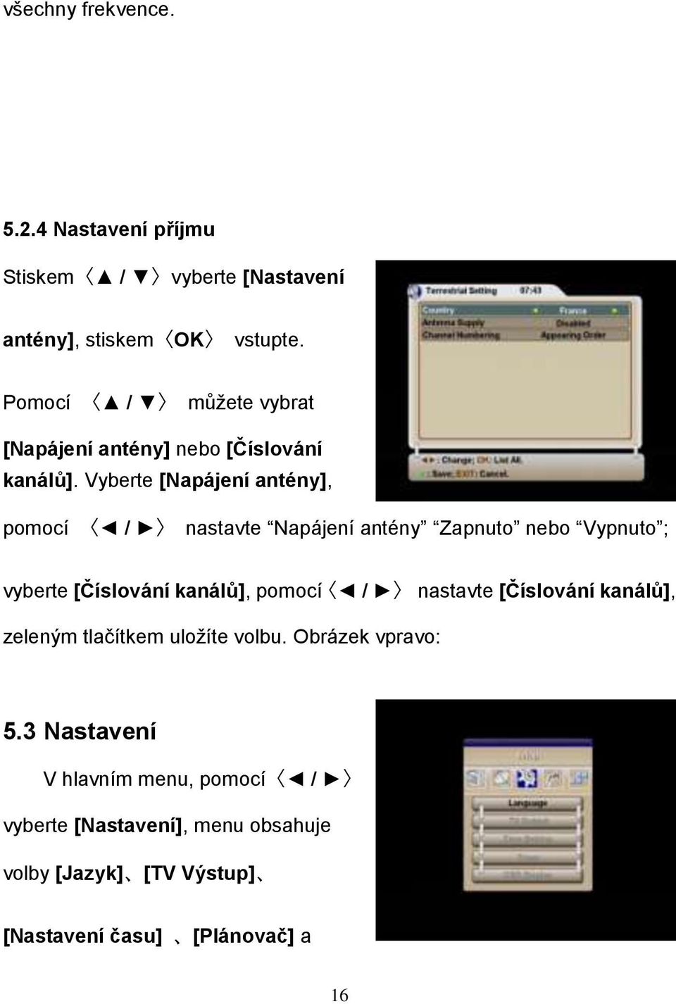 Vyberte [Napájení antény], pomocí / nastavte Napájení antény Zapnuto nebo Vypnuto ; vyberte [Číslování kanálů], pomocí /