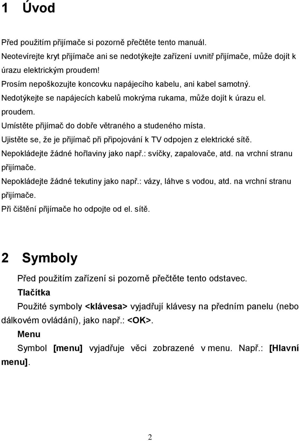 Umístěte přijímač do dobře větraného a studeného místa. Ujistěte se, ţe je přijímač při připojování k TV odpojen z elektrické sítě. Nepokládejte ţádné hořlaviny jako např.: svíčky, zapalovače, atd.