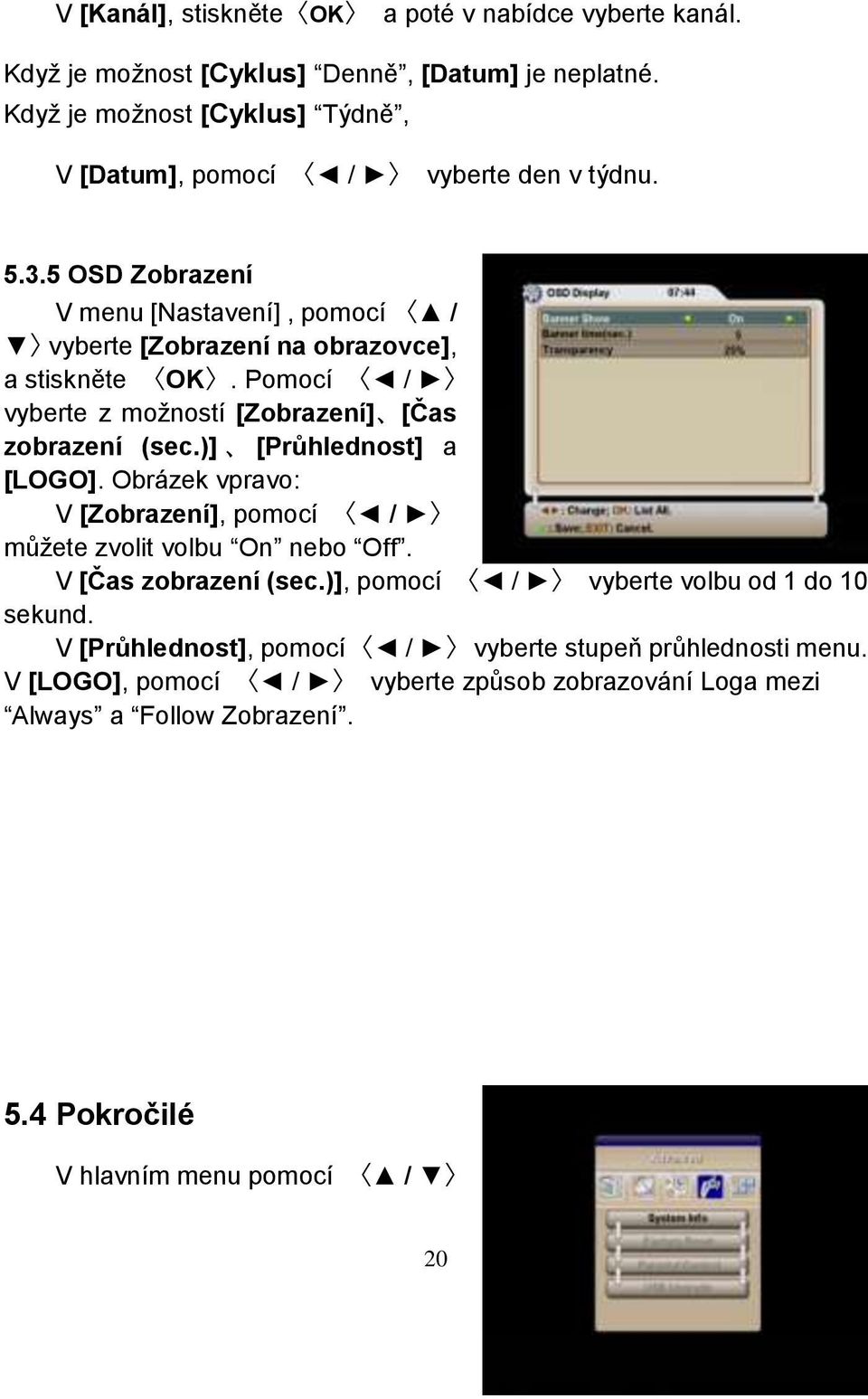 Pomocí / vyberte z moţností [Zobrazení] [Čas zobrazení (sec.)] [Průhlednost] a [LOGO]. Obrázek vpravo: V [Zobrazení], pomocí / můţete zvolit volbu On nebo Off.