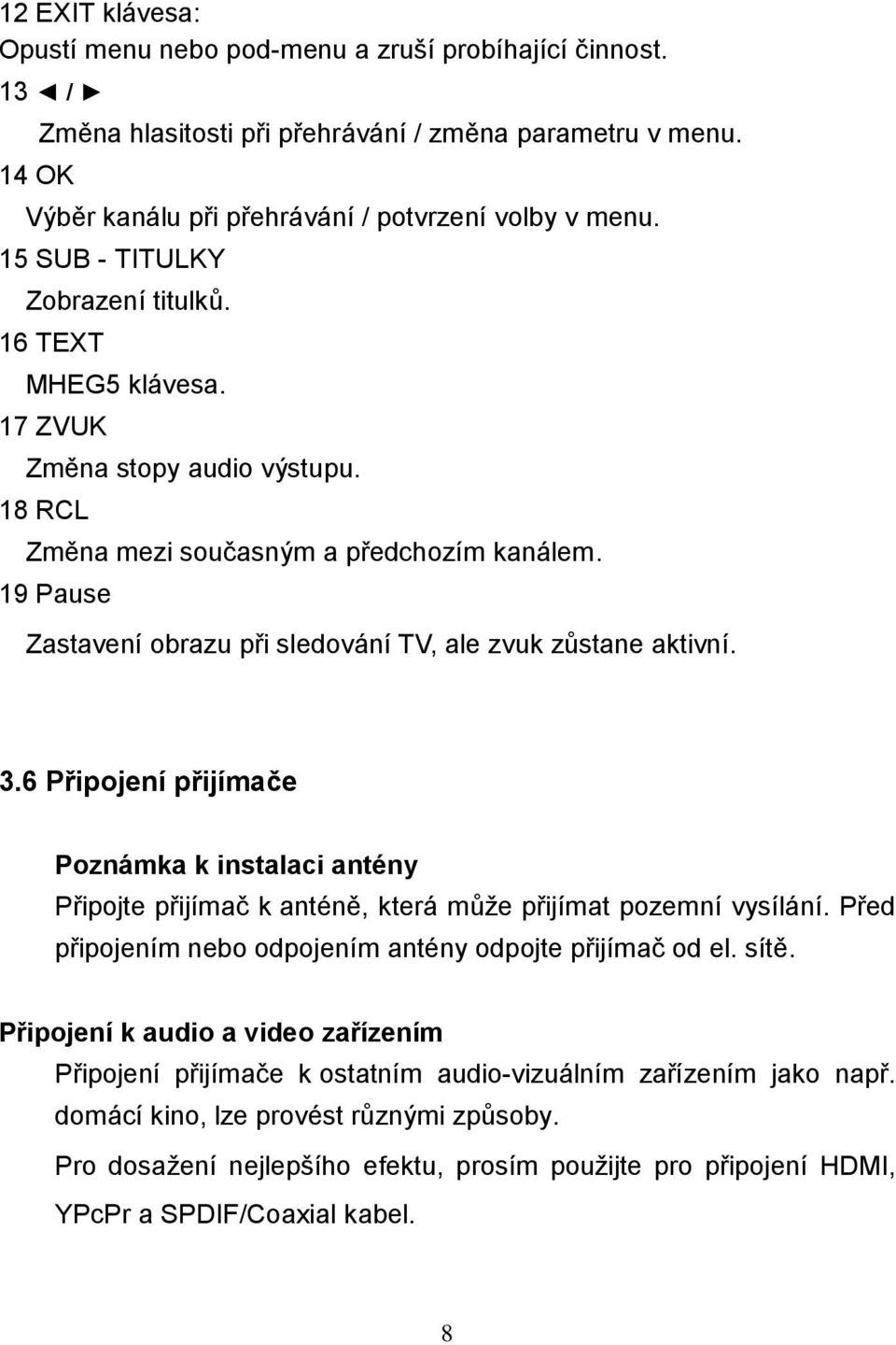 19 Pause Zastavení obrazu při sledování TV, ale zvuk zůstane aktivní. 3.6 Připojení přijímače Poznámka k instalaci antény Připojte přijímač k anténě, která můţe přijímat pozemní vysílání.