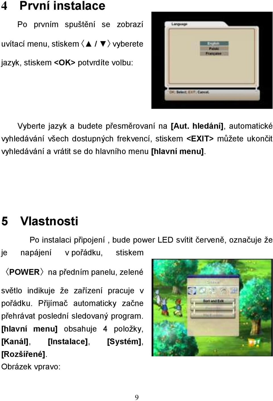 5 Vlastnosti Po instalaci připojení, bude power LED svítit červeně, označuje ţe je napájení v pořádku, stiskem POWER na předním panelu, zelené světlo indikuje ţe