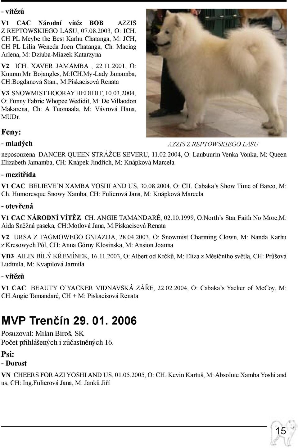 My-Lady Jamamba, CH:Bogdanová Stan., M:Piskacisová Renata V3 SNOWMIST HOORAY HEDIDIT, 10.03.2004, O: Funny Fabric Whopee Wedidit, M: De Villaodon Makarena, Ch: A Tuomaala, M: Vávrová Hana, MUDr.