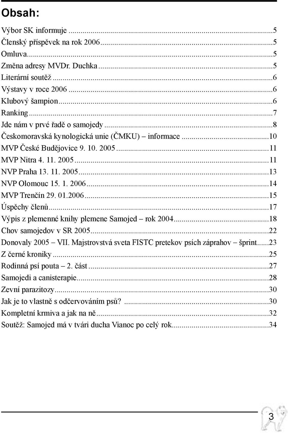 1. 2006...14 MVP Trenčín 29. 01.2006...15 Úspěchy členů...17 Výpis z plemenné knihy plemene Samojed rok 2004...18 Chov samojedov v SR 2005...22 Donovaly 2005 VII.