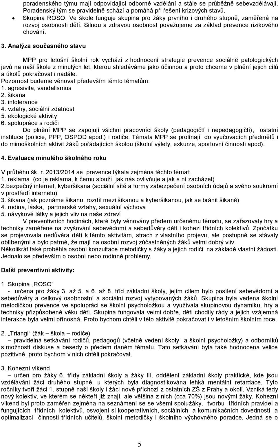 Analýza současného stavu MPP pro letošní školní rok vychází z hodnocení strategie prevence sociálně patologických jevů na naší škole z minulých let, kterou shledáváme jako účinnou a proto chceme v