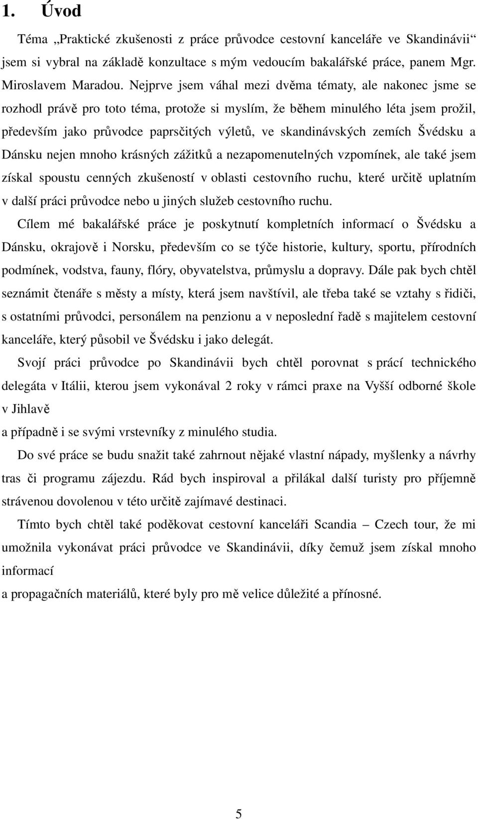 skandinávských zemích Švédsku a Dánsku nejen mnoho krásných zážitků a nezapomenutelných vzpomínek, ale také jsem získal spoustu cenných zkušeností v oblasti cestovního ruchu, které určitě uplatním v