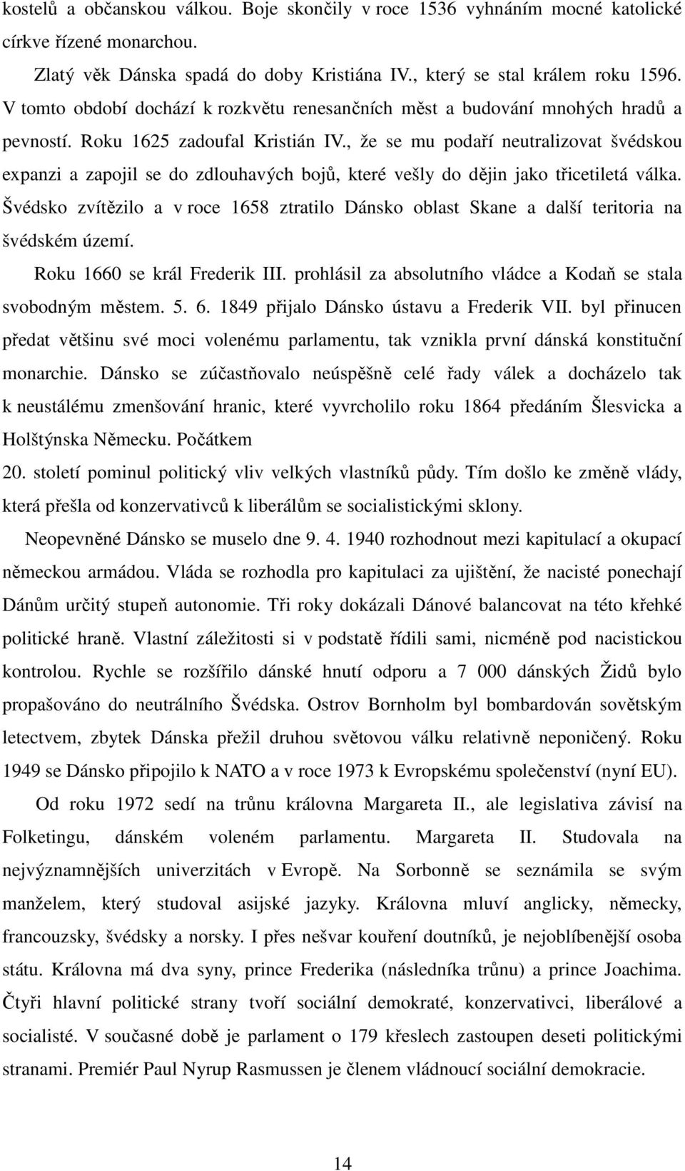 , že se mu podaří neutralizovat švédskou expanzi a zapojil se do zdlouhavých bojů, které vešly do dějin jako třicetiletá válka.