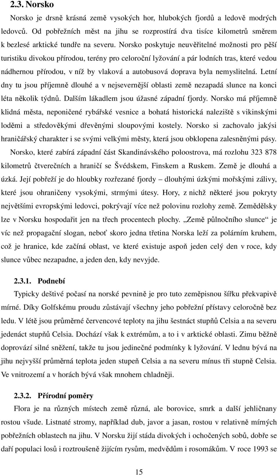 Norsko poskytuje neuvěřitelné možnosti pro pěší turistiku divokou přírodou, terény pro celoroční lyžování a pár lodních tras, které vedou nádhernou přírodou, v níž by vlaková a autobusová doprava