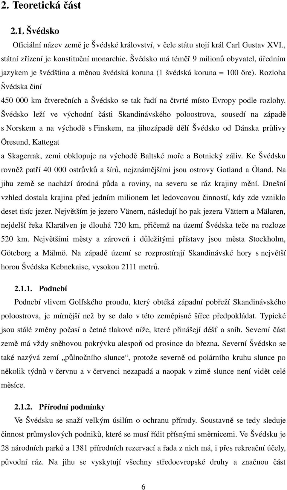 Rozloha Švédska činí 450 000 km čtverečních a Švédsko se tak řadí na čtvrté místo Evropy podle rozlohy.