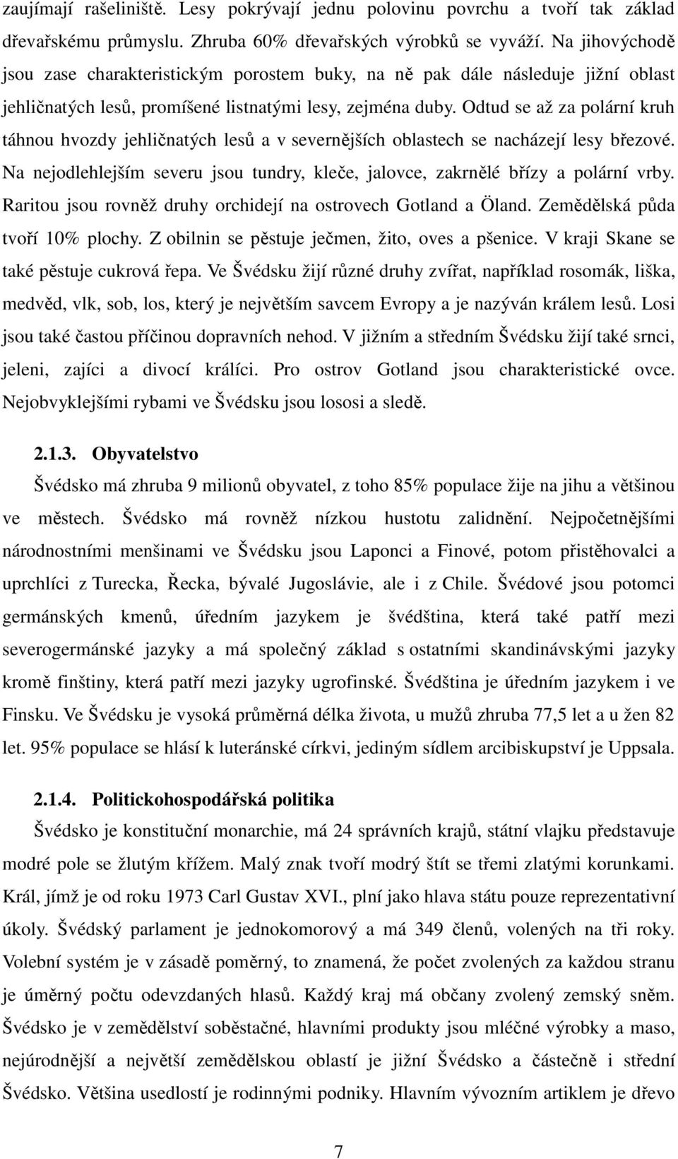 Odtud se až za polární kruh táhnou hvozdy jehličnatých lesů a v severnějších oblastech se nacházejí lesy březové. Na nejodlehlejším severu jsou tundry, kleče, jalovce, zakrnělé břízy a polární vrby.