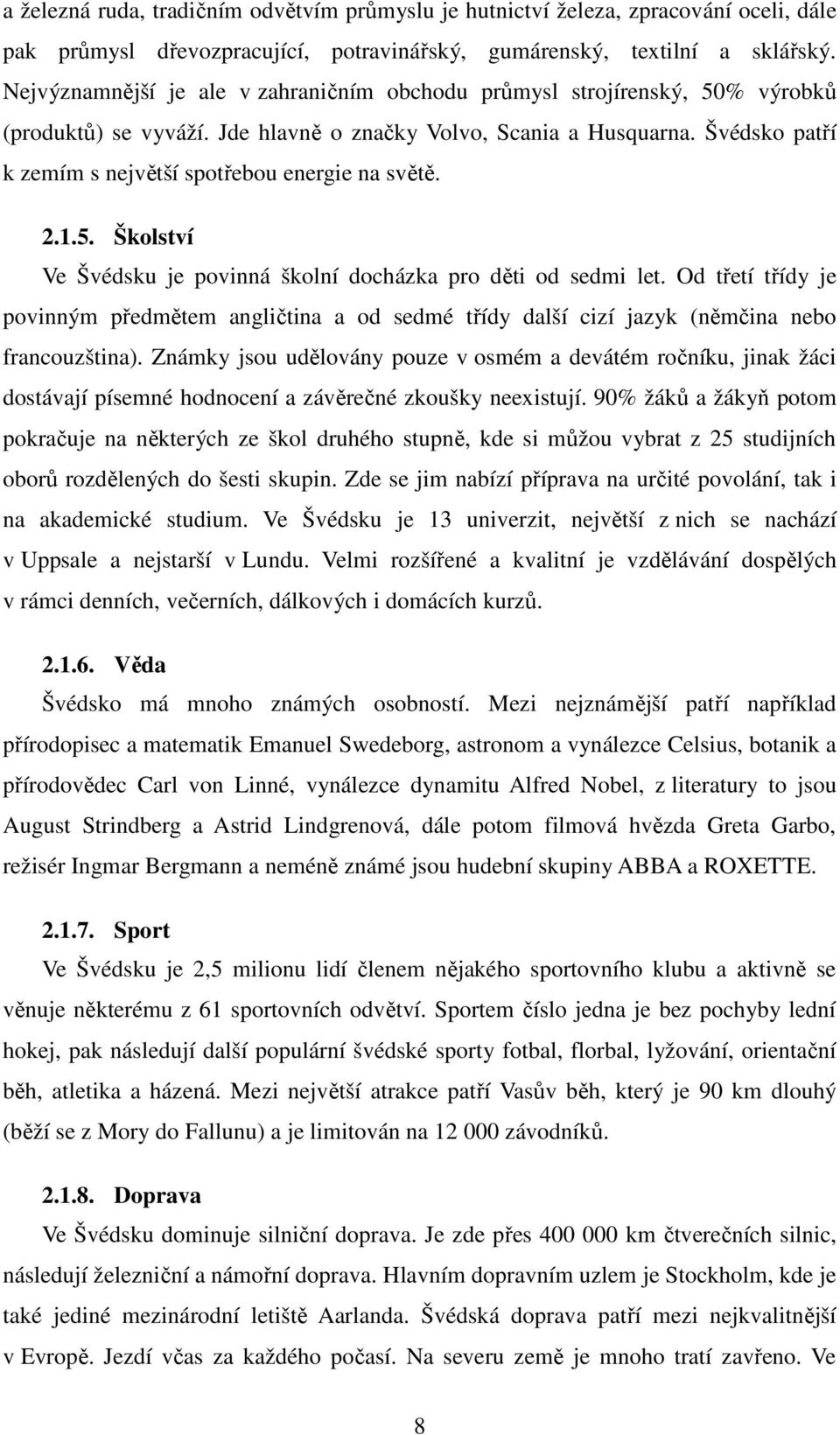 Švédsko patří k zemím s největší spotřebou energie na světě. 2.1.5. Školství Ve Švédsku je povinná školní docházka pro děti od sedmi let.