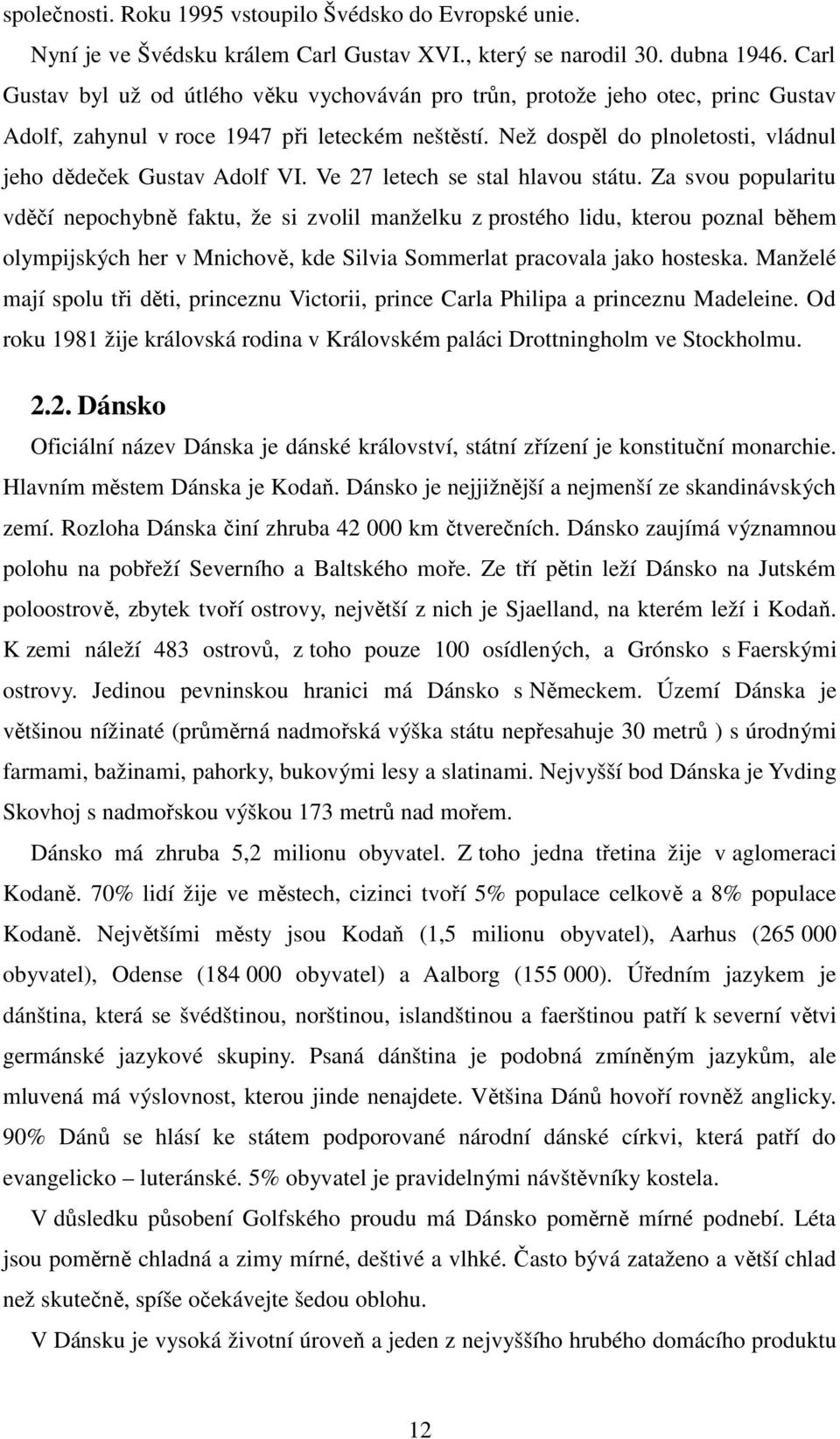 Než dospěl do plnoletosti, vládnul jeho dědeček Gustav Adolf VI. Ve 27 letech se stal hlavou státu.