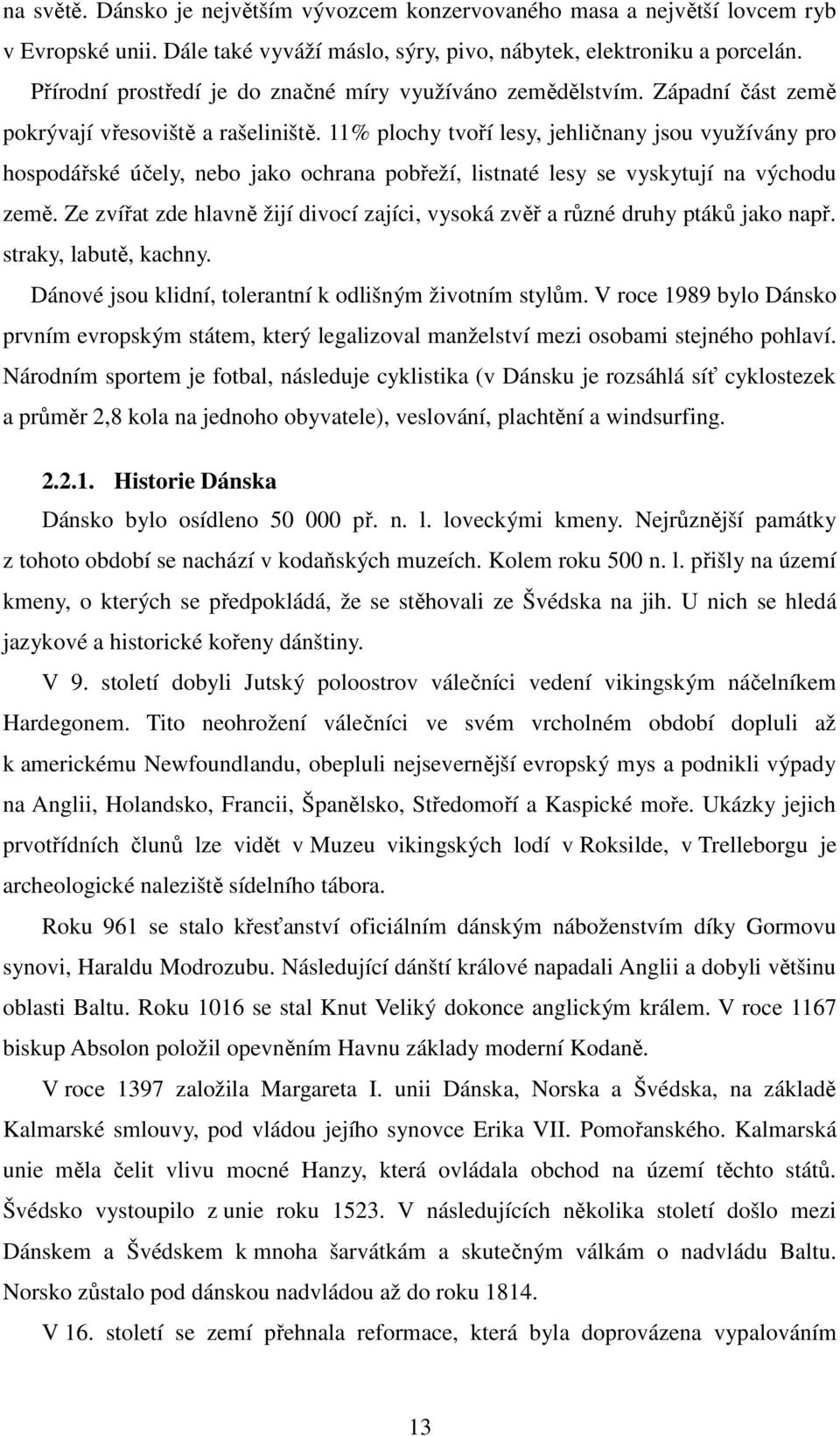 11% plochy tvoří lesy, jehličnany jsou využívány pro hospodářské účely, nebo jako ochrana pobřeží, listnaté lesy se vyskytují na východu země.