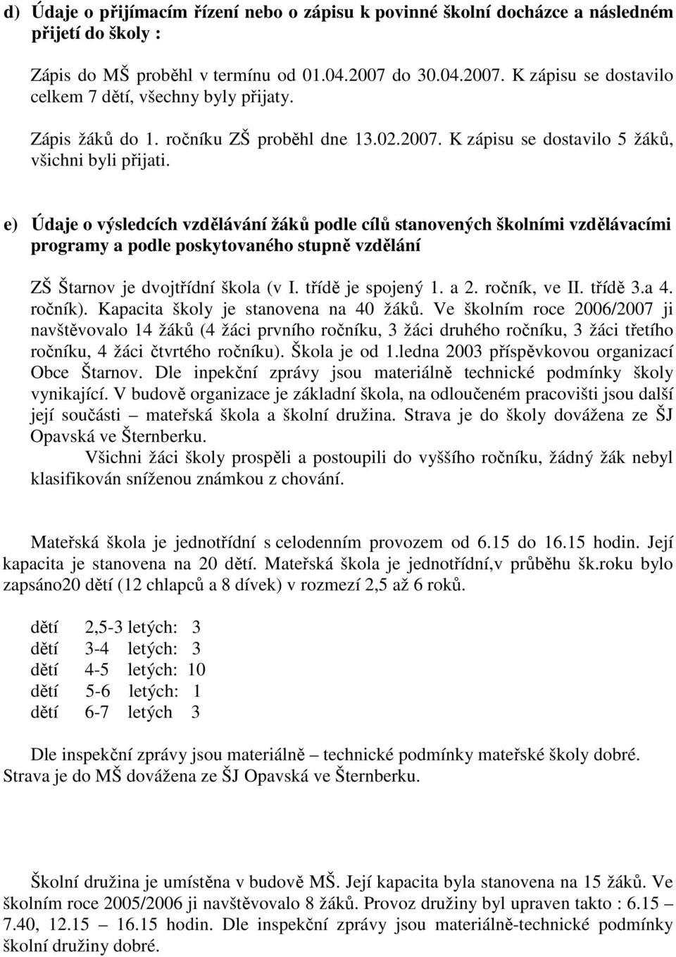 e) Údaje o výsledcích vzdělávání žáků podle cílů stanovených školními vzdělávacími programy a podle poskytovaného stupně vzdělání ZŠ Štarnov je dvojtřídní škola (v I. třídě je spojený 1. a 2.